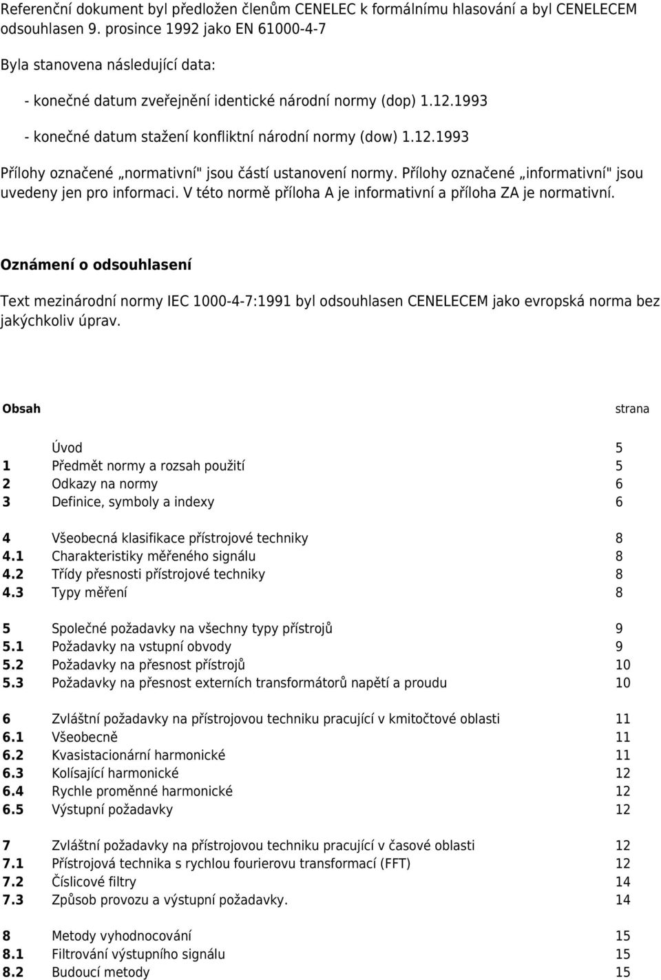 Přílohy označené informativní" jsou uvedeny jen pro informaci. V této normě příloha A je informativní a příloha ZA je normativní.
