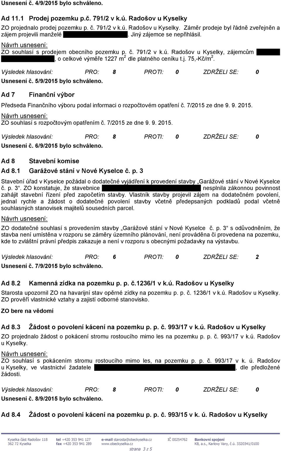 Usnesení č. 5/9/2015 bylo schváleno. Ad 7 Finanční výbor Předseda Finančního výboru podal informaci o rozpočtovém opatření č. 7/2015 ze dne 9. 9. 2015. ZO souhlasí s rozpočtovým opatřením č.