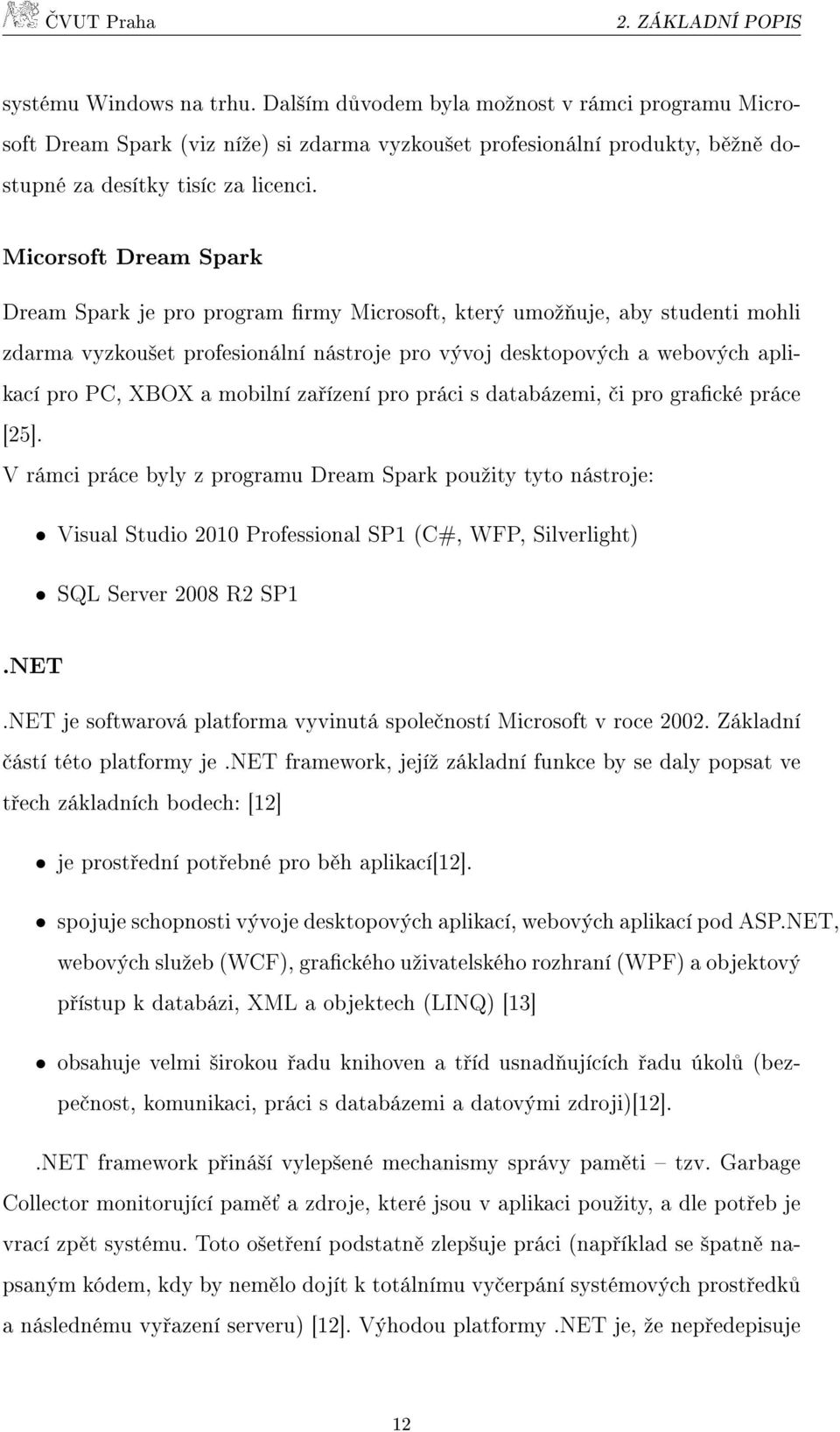 Micorsoft Dream Spark Dream Spark je pro program firmy Microsoft, který umožňuje, aby studenti mohli zdarma vyzkoušet profesionální nástroje pro vývoj desktopových a webových aplikací pro PC, XBOX a
