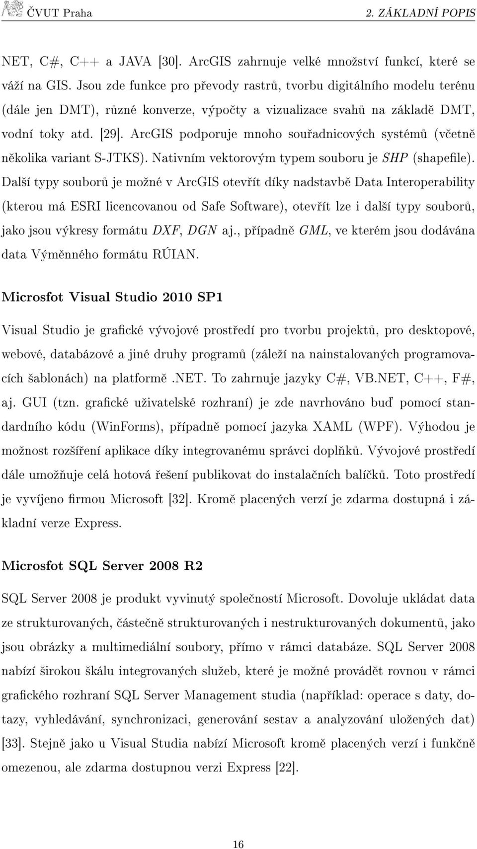 ArcGIS podporuje mnoho souřadnicových systémů (včetně několika variant S-JTKS). Nativním vektorovým typem souboru je SHP (shapefile).