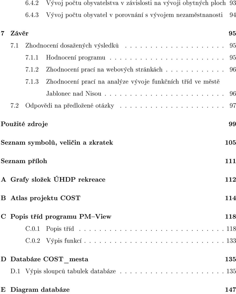.................... 97 Použité zdroje 99 Seznam symbolů, veličin a zkratek 105 Seznam příloh 111 A Grafy složek ÚHDP rekreace 112 B Atlas projektu COST 114 C Popis tříd programu PM View 118 C.0.1 Popis tříd.