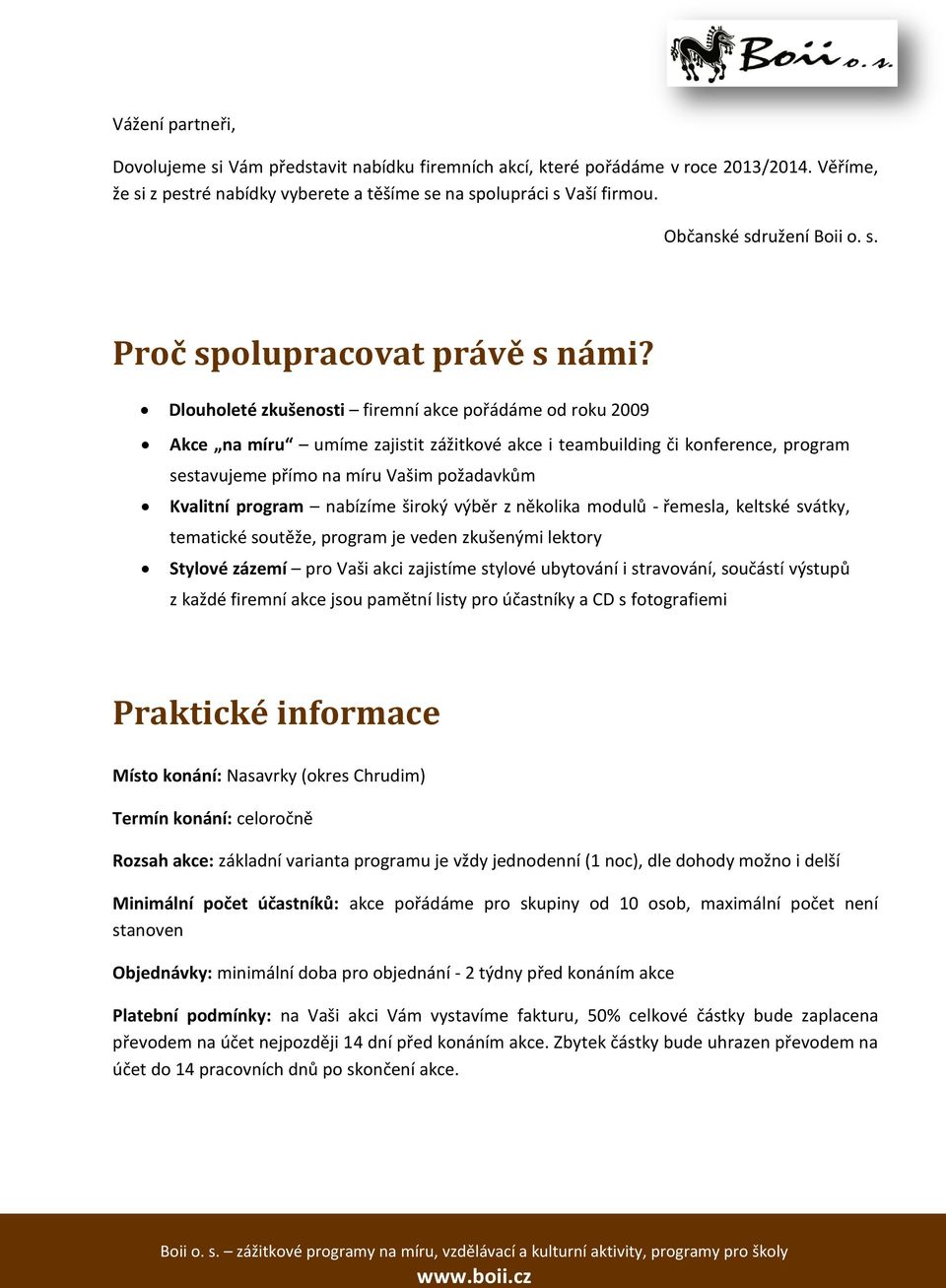 Dlouholeté zkušenosti firemní akce pořádáme od roku 2009 Akce na míru umíme zajistit zážitkové akce i teambuilding či konference, program sestavujeme přímo na míru Vašim požadavkům Kvalitní program