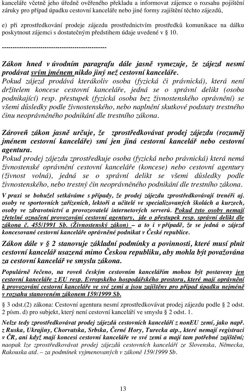 ------------------------------------------------- Zákon hned v úvodním paragrafu dále jasně vymezuje, že zájezd nesmí prodávat svým jménem nikdo jiný než cestovní kanceláře.