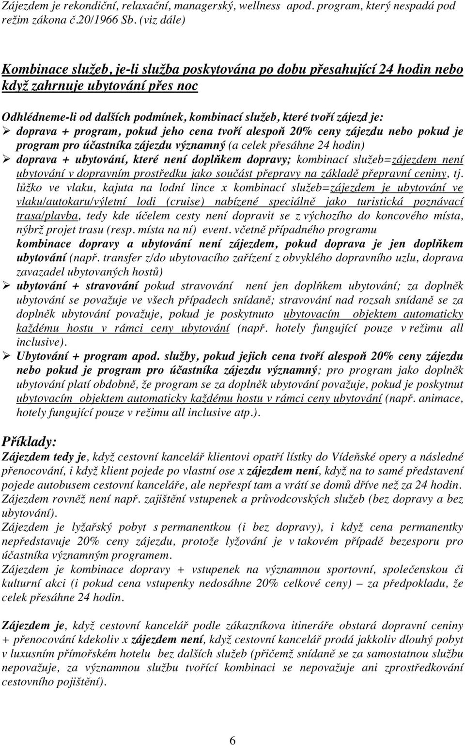 doprava + program, pokud jeho cena tvoří alespoň 20% ceny zájezdu nebo pokud je program pro účastníka zájezdu významný (a celek přesáhne 24 hodin) doprava + ubytování, které není doplňkem dopravy;