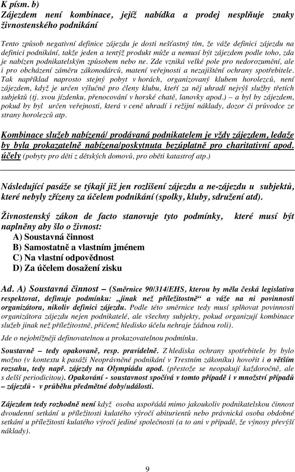 podnikání, takže jeden a tentýž produkt může a nemusí být zájezdem podle toho, zda je nabízen podnikatelským způsobem nebo ne.