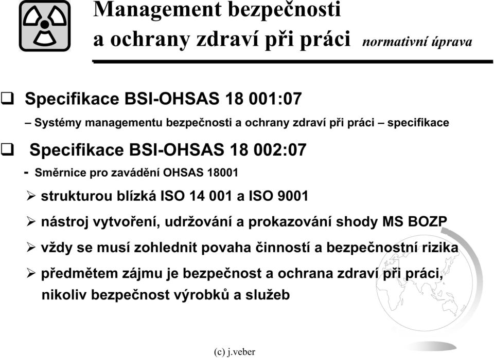 strukturou blízká ISO 14 001 a ISO 9001 nástroj vytvoení, udržování a prokazování shody MS BOZP vždy se musí zohlednit