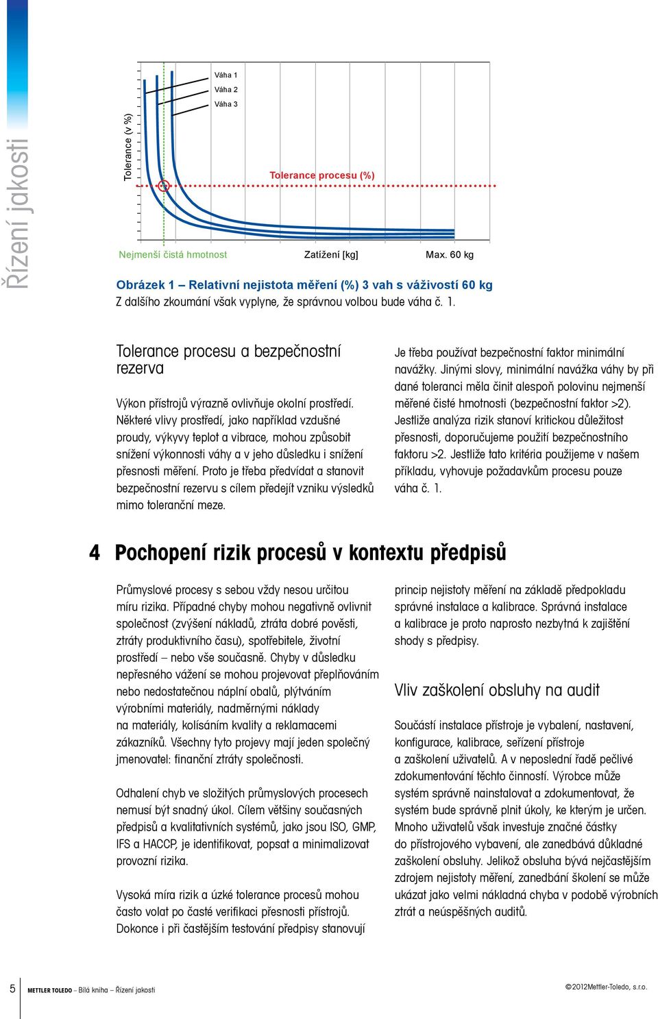 Některé vlivy prostředí, jako například vzdušné proudy, výkyvy teplot a vibrace, mohou způsobit snížení výkonnosti váhy a v jeho důsledku i snížení přesnosti měření.