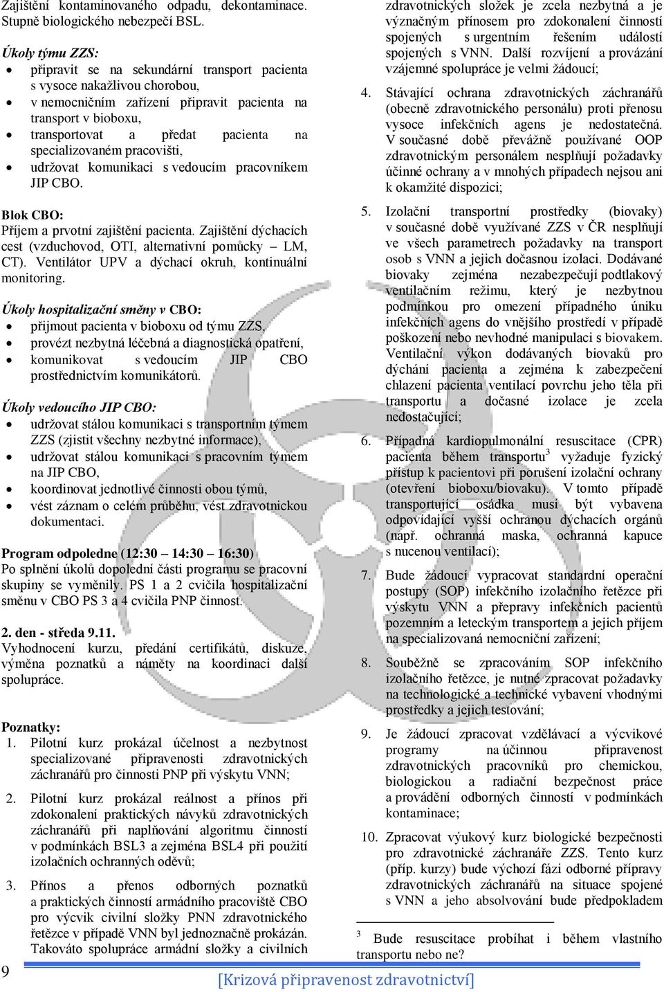 specializovaném pracovišti, udržovat komunikaci s vedoucím pracovníkem JIP CBO. Blok CBO: Příjem a prvotní zajištění pacienta. Zajištění dýchacích cest (vzduchovod, OTI, alternativní pomůcky LM, CT).