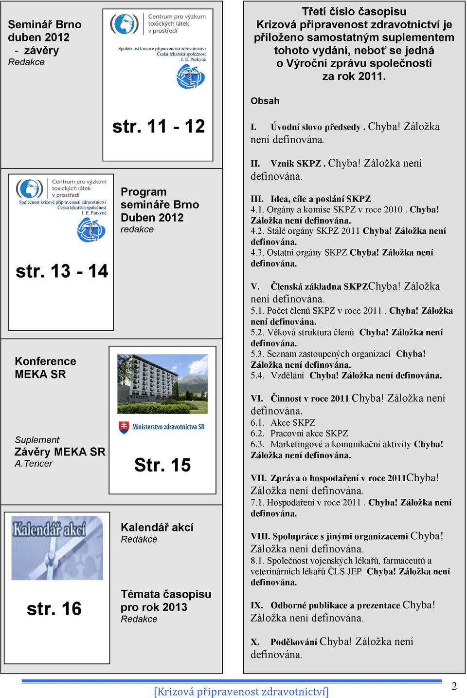 15 Kalendář akcí Redakce Témata časopisu pro rok 2013 Redakce Třetí číslo časopisu Krizová připravenost zdravotnictví je přiloženo samostatným suplementem tohoto vydání, neboť se jedná o Výroční