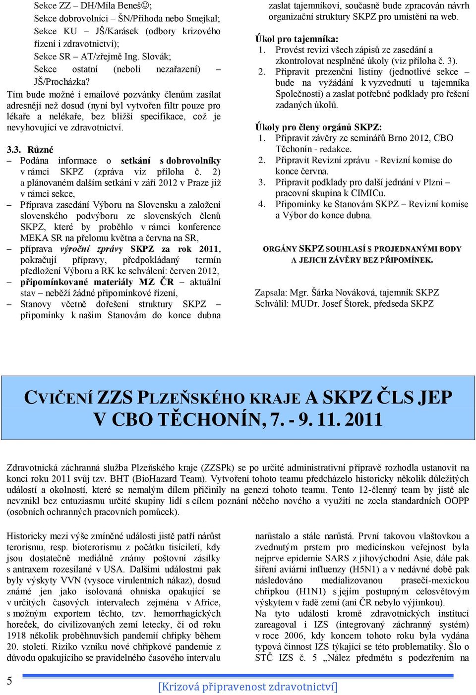 Tím bude možné i emailové pozvánky členům zasílat adresněji než dosud (nyní byl vytvořen filtr pouze pro lékaře a nelékaře, bez bližší specifikace, což je nevyhovující ve zdravotnictví. 3.