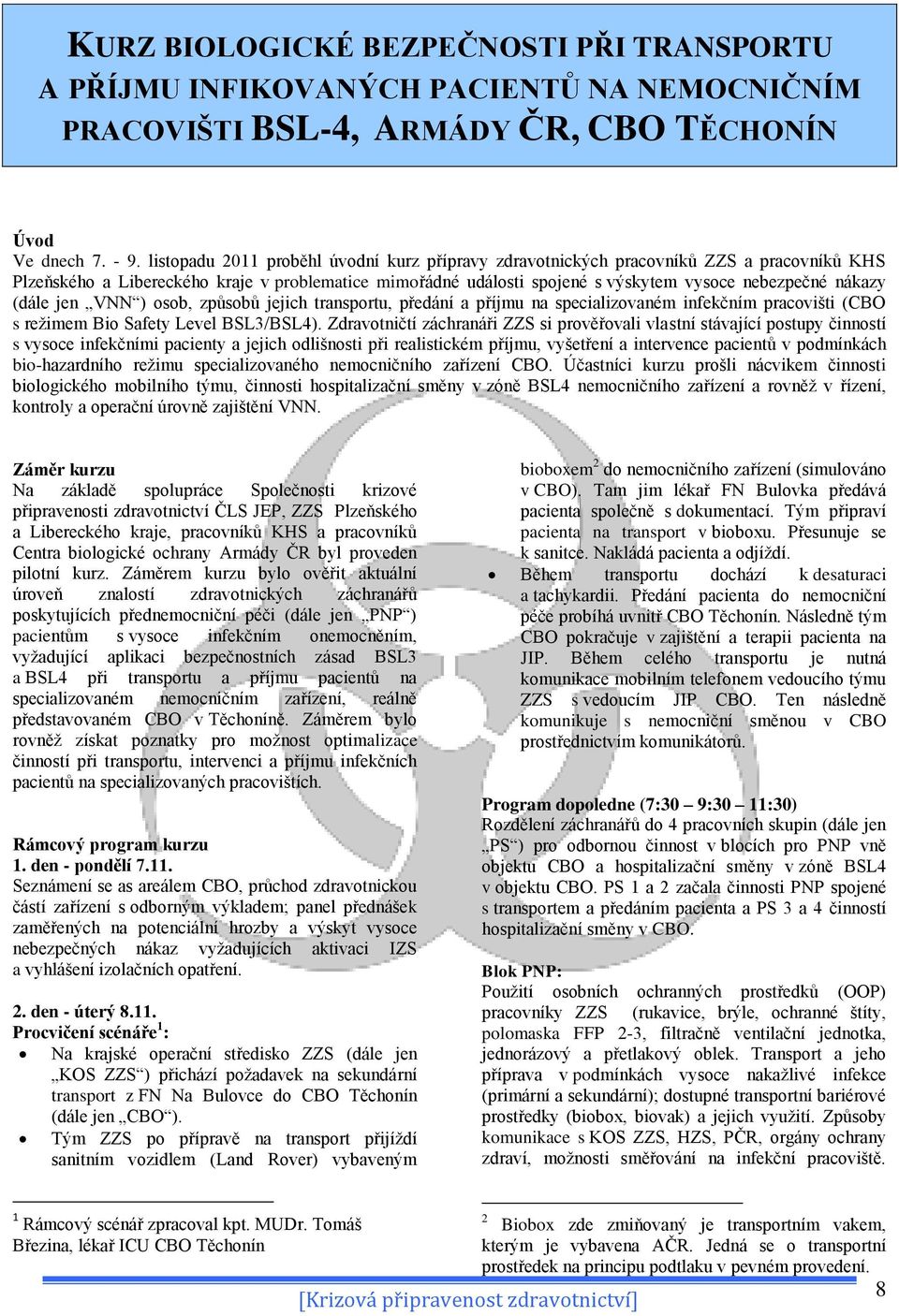 (dále jen VNN ) osob, způsobů jejich transportu, předání a příjmu na specializovaném infekčním pracovišti (CBO s režimem Bio Safety Level BSL3/BSL4).