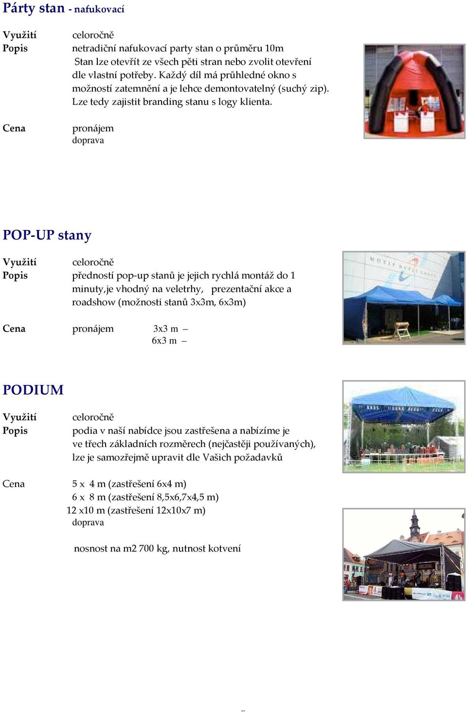 pronájem doprava POP-UP stany předností pop-up stanů je jejich rychlá montáž do 1 minuty,je vhodný na veletrhy, prezentační akce a roadshow (možnosti stanů 3x3m, 6x3m) pronájem 3x3 m 6x3 m