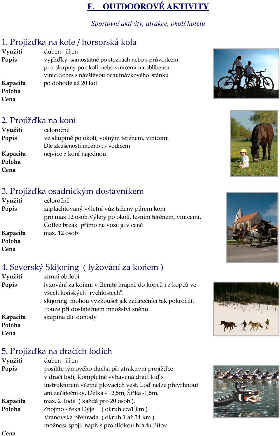 ochutnávkového stánku po dohodě až 20 kol 300,- Kč/kolo/hod./4 hod. ve skupině po okolí, volným terénem, vinicemi Dle zkušeností možno i s vodičem nejvíce 5 koní najednou 350,- Kč / koně / hod.