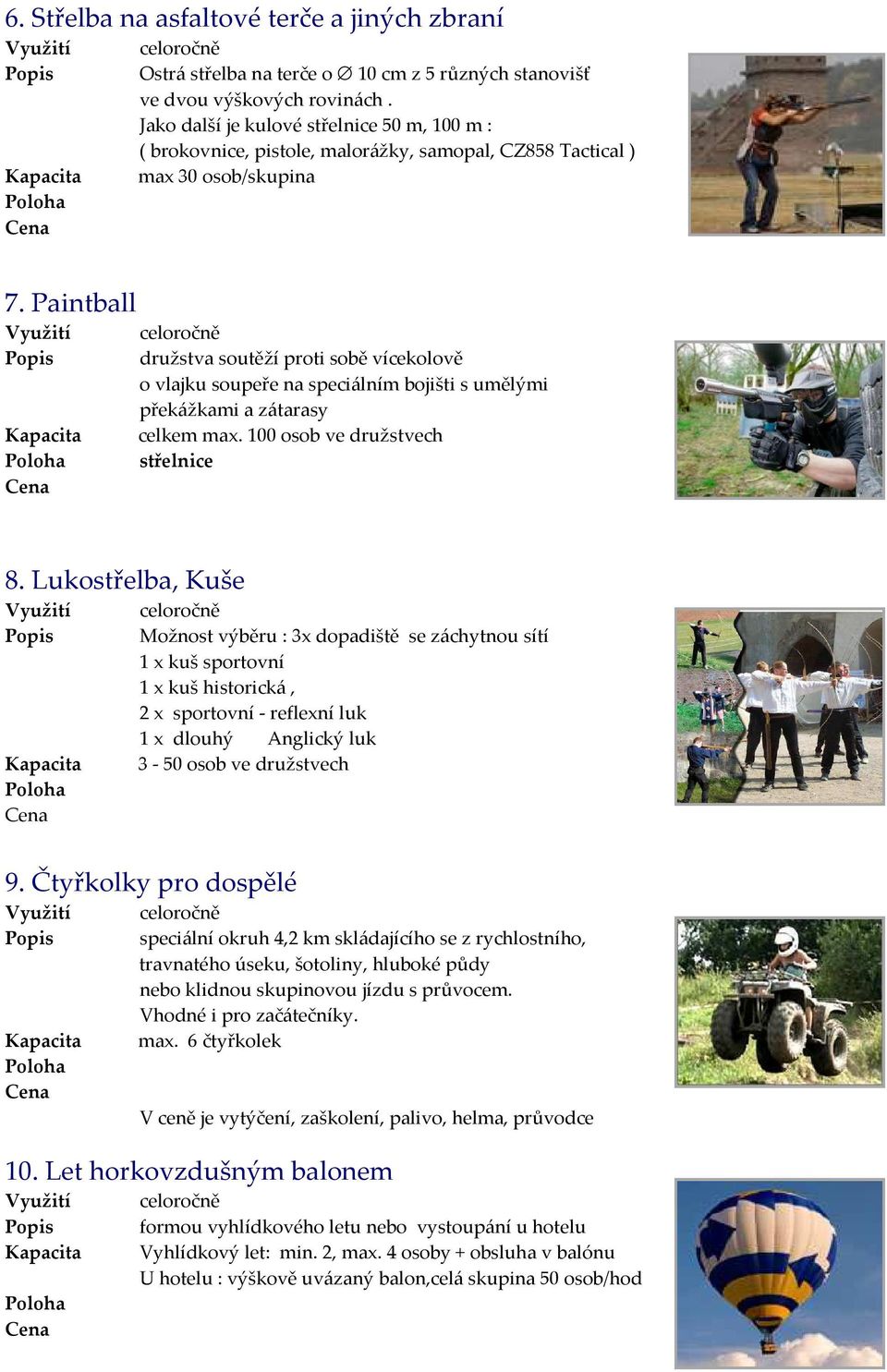 Paintball družstva soutěží proti sobě vícekolově o vlajku soupeře na speciálním bojišti s umělými překážkami a zátarasy celkem max.