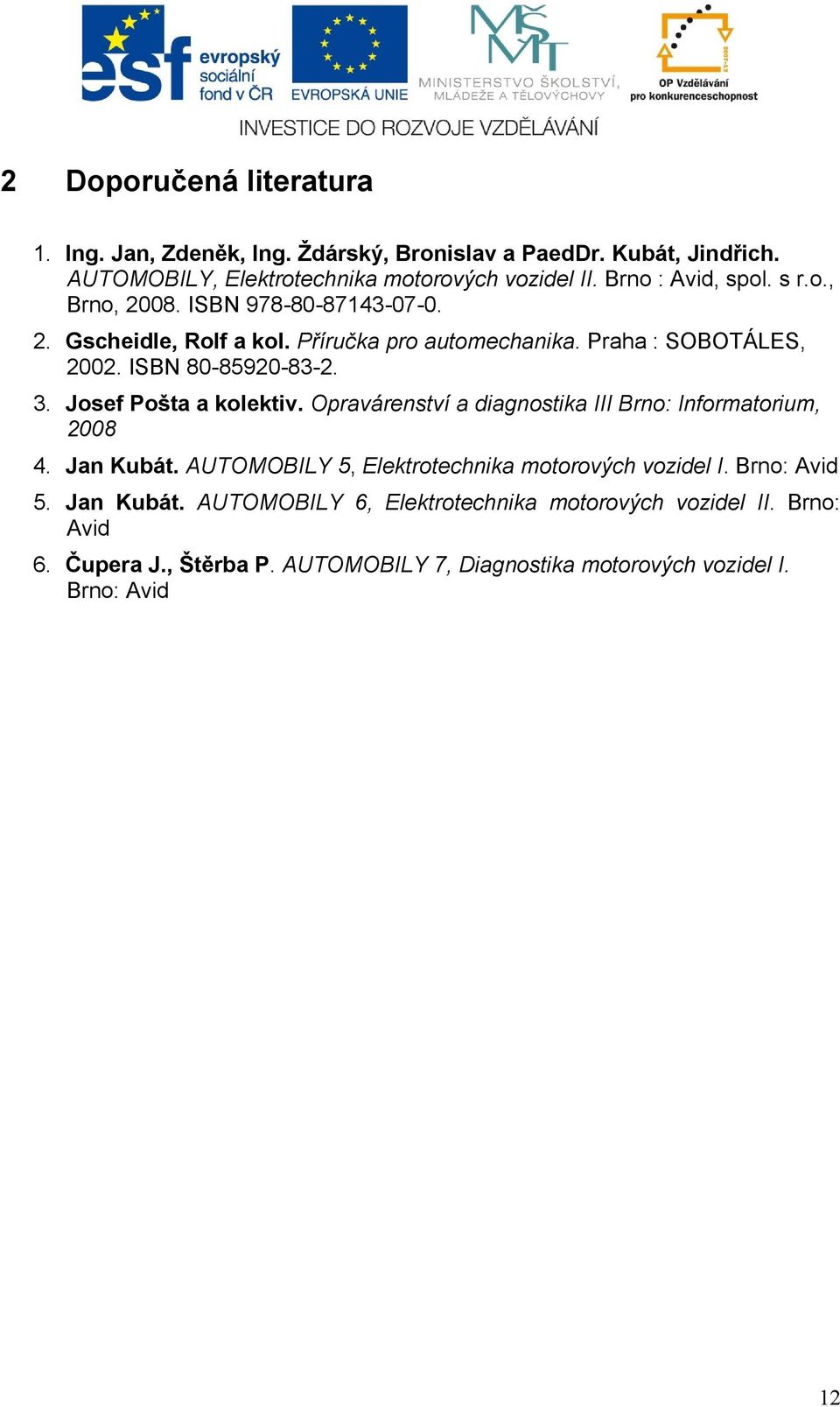 ISBN 80-85920-83-2. 3. Josef Pošta a kolektiv. Opravárenství a diagnostika III Brno: Informatorium, 2008 4. Jan Kubát.