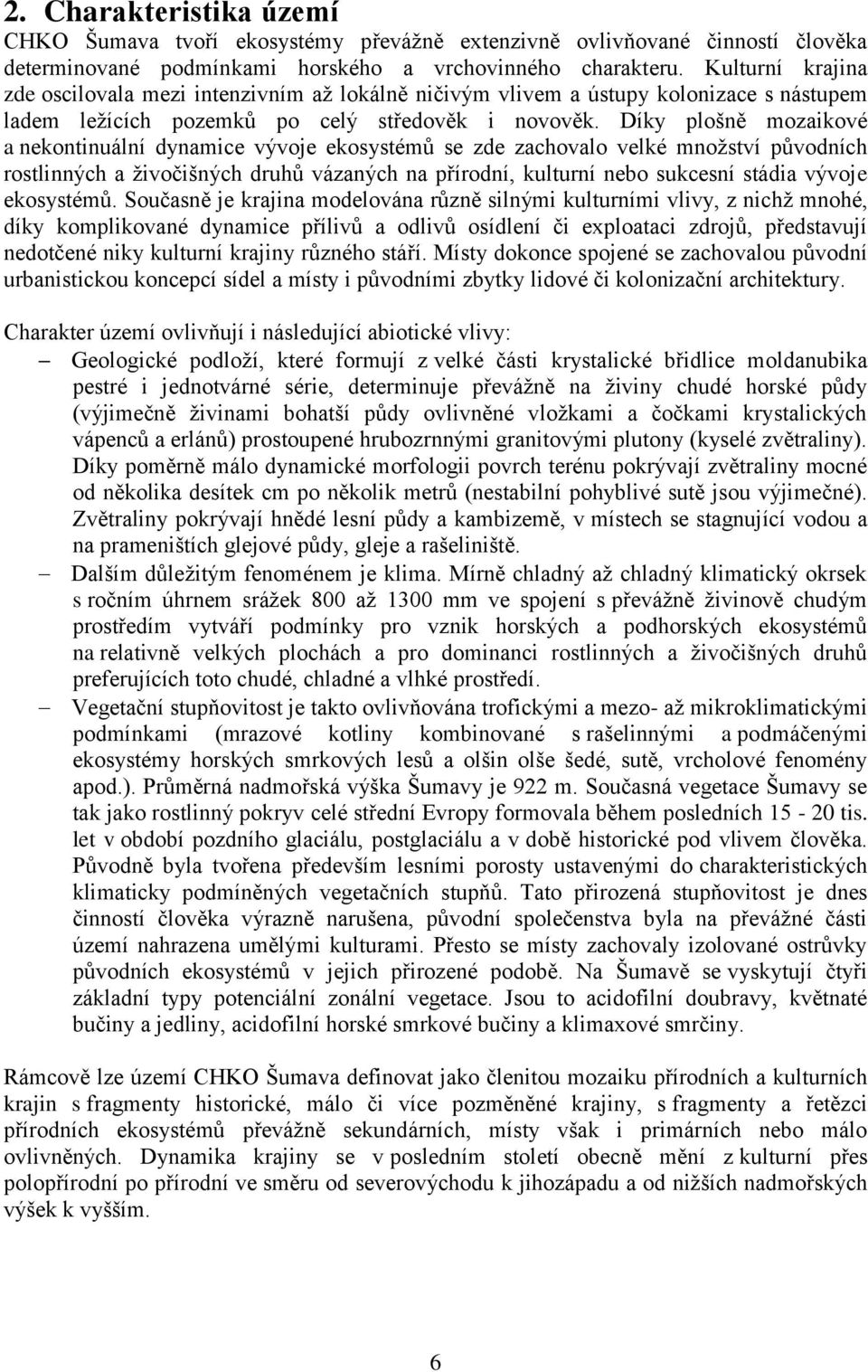 Díky plošně mozaikové a nekontinuální dynamice vývoje ekosystémů se zde zachovalo velké množství původních rostlinných a živočišných druhů vázaných na přírodní, kulturní nebo sukcesní stádia vývoje