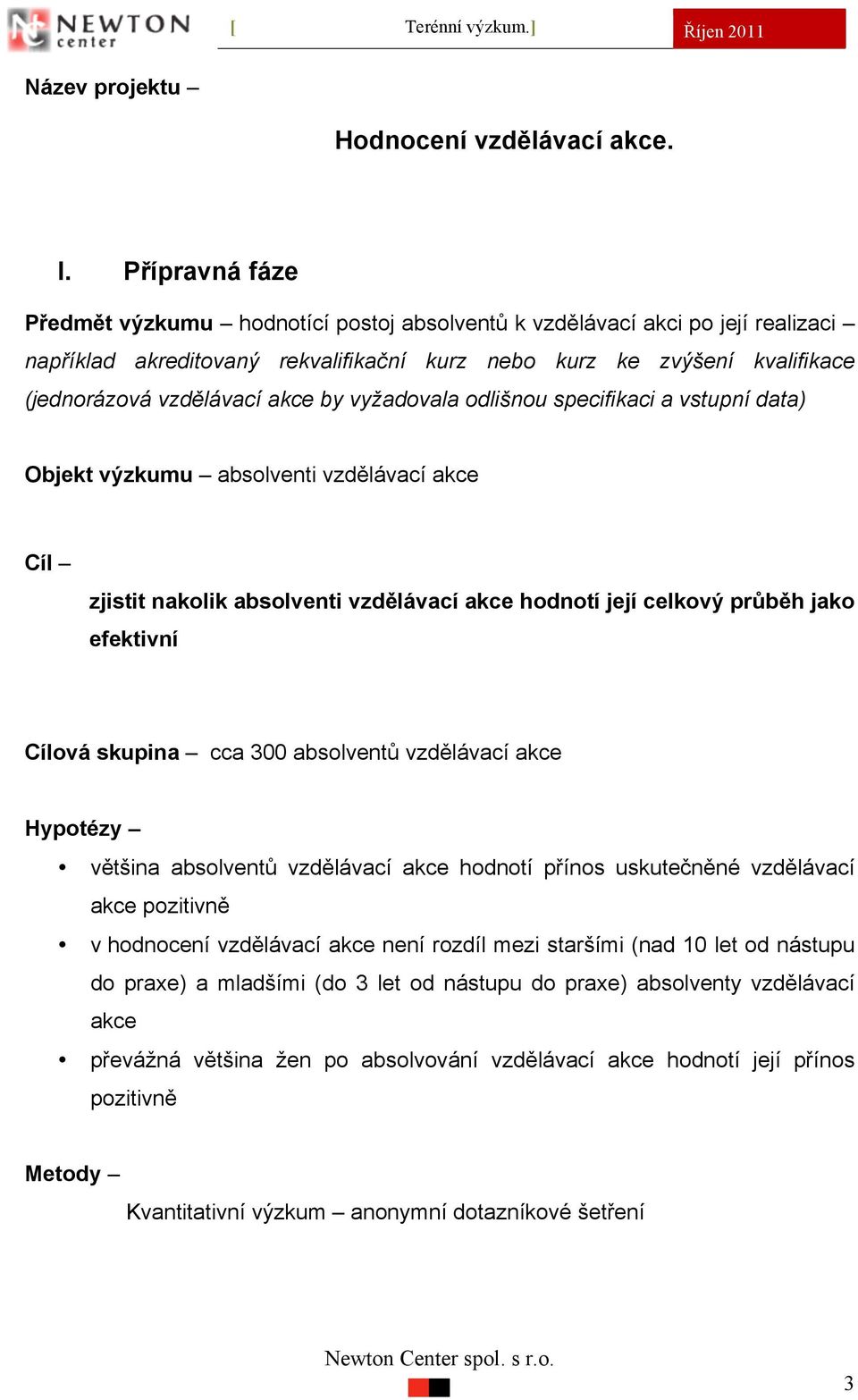 by vyžadovala odlišnou specifikaci a vstupní data) Objekt výzkumu absolventi vzdělávací akce Cíl zjistit nakolik absolventi vzdělávací akce hodnotí její celkový průběh jako efektivní Cílová skupina