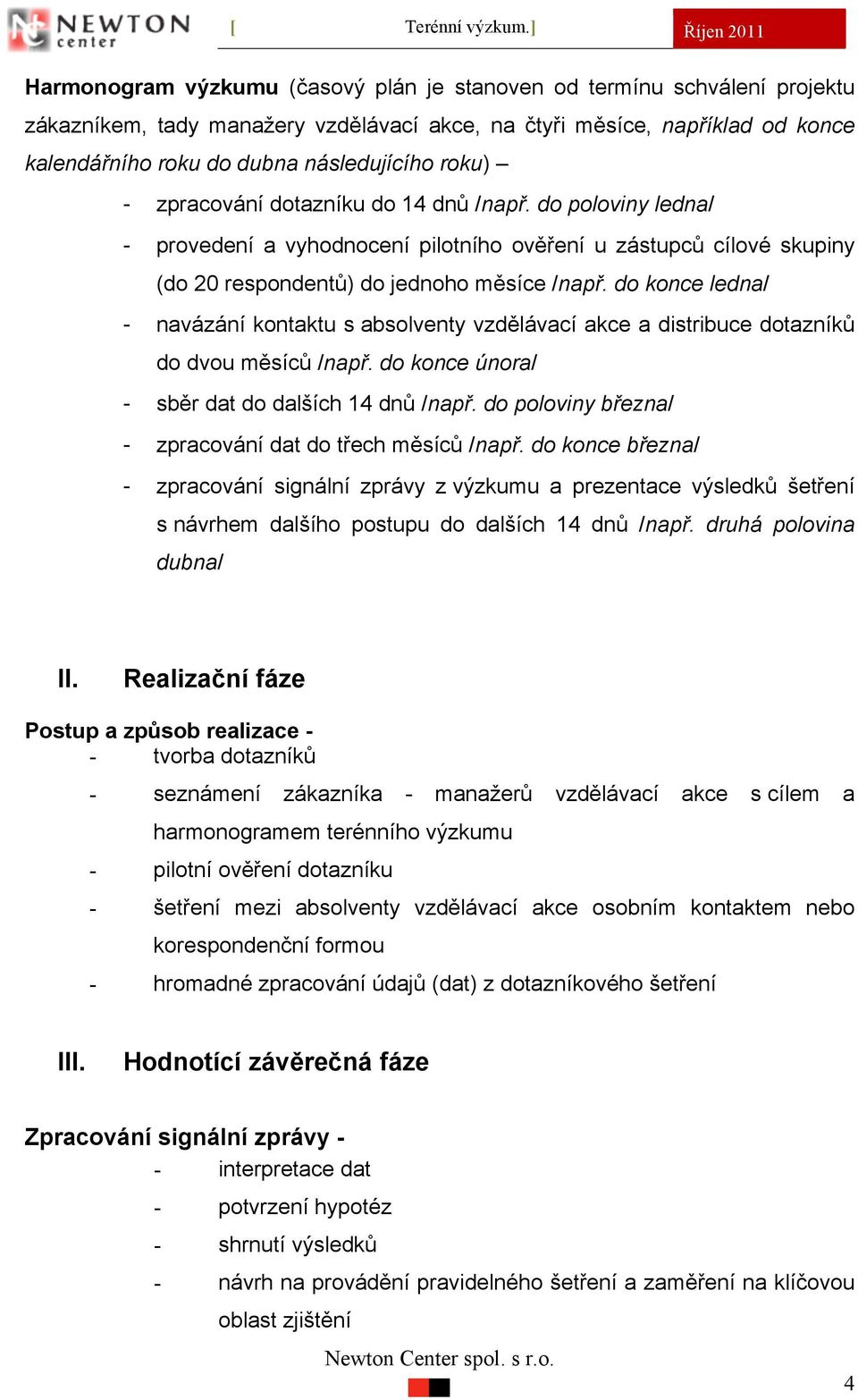 do konce ledna/ - navázání kontaktu s absolventy vzdělávací akce a distribuce dotazníků do dvou měsíců /např. do konce února/ - sběr dat do dalších 14 dnů /např.