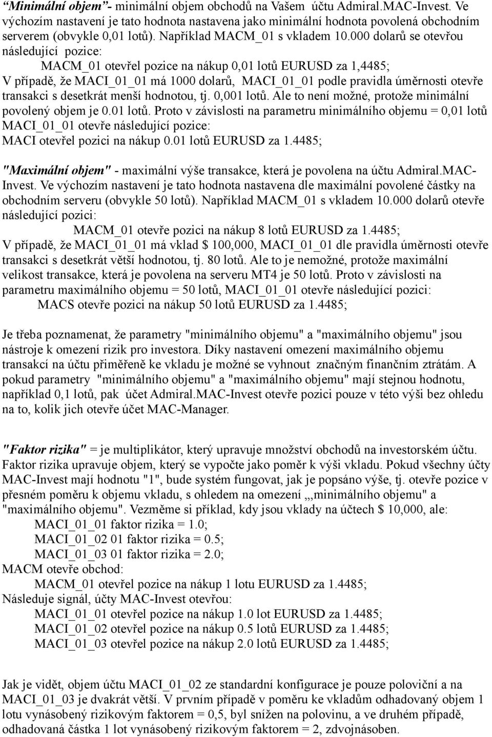 000 dolarů se otevřou následující pozice: MACM_01 otevřel pozice na nákup 0,01 lotů EURUSD za 1,4485; V případě, že MACI_01_01 má 1000 dolarů, MACI_01_01 podle pravidla úměrnosti otevře transakci s