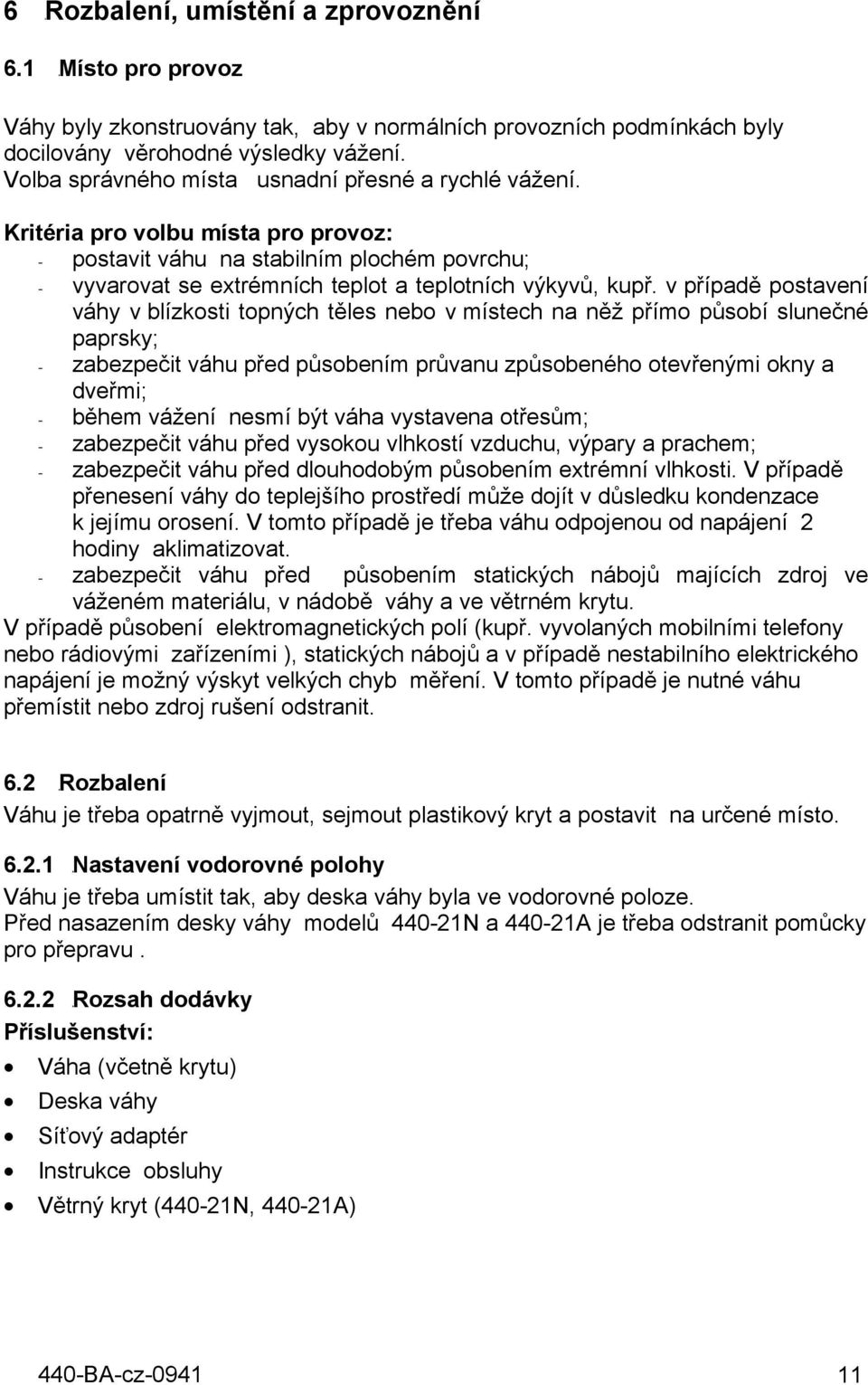 v případě postavení váhy v blízkosti topných těles nebo v místech na něž přímo působí slunečné paprsky; - zabezpečit váhu před působením průvanu způsobeného otevřenými okny a dveřmi; - během vážení