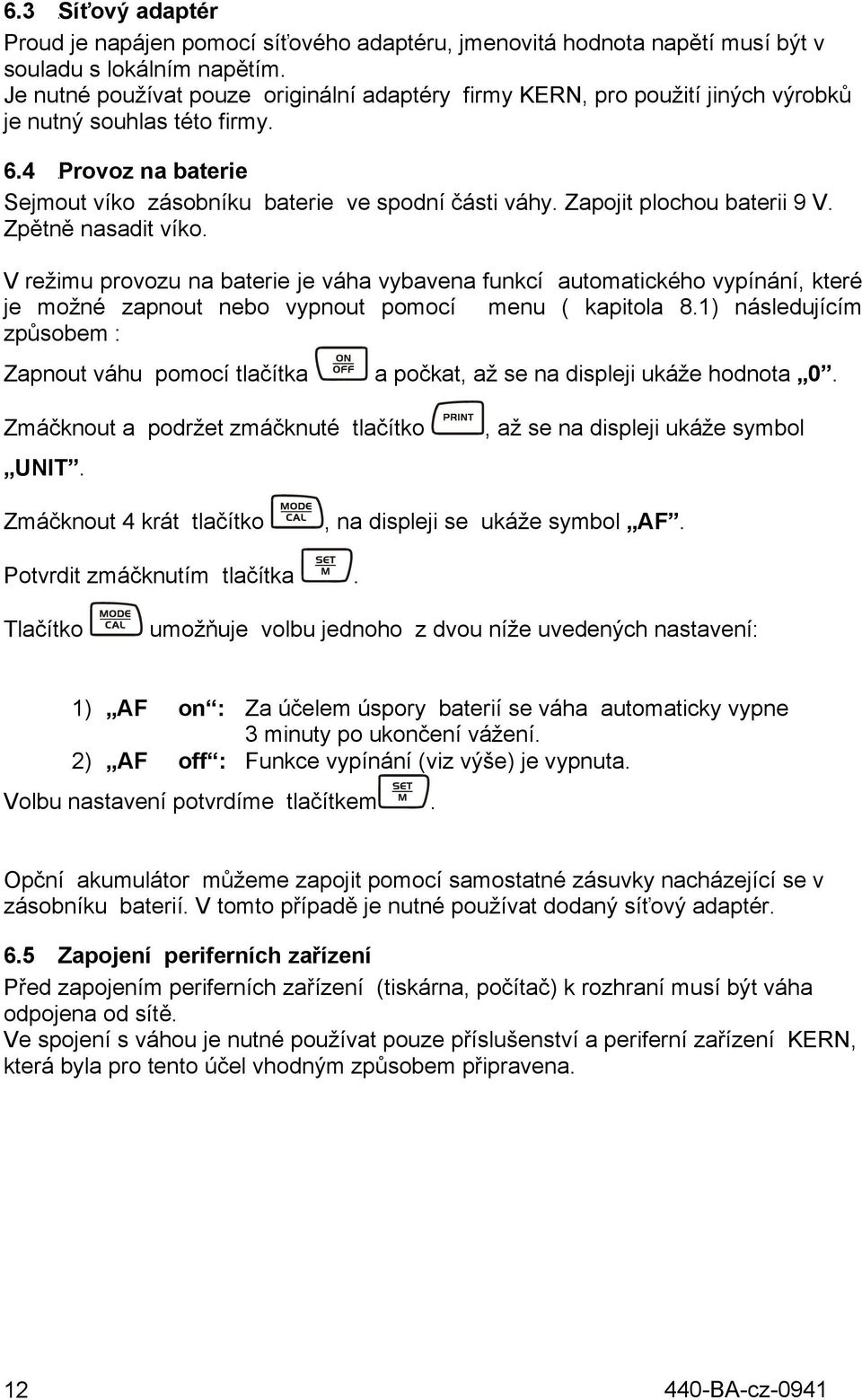 Zapojit plochou baterii 9 V. Zpětně nasadit víko. V režimu provozu na baterie je váha vybavena funkcí automatického vypínání, které je možné zapnout nebo vypnout pomocí menu ( kapitola 8.