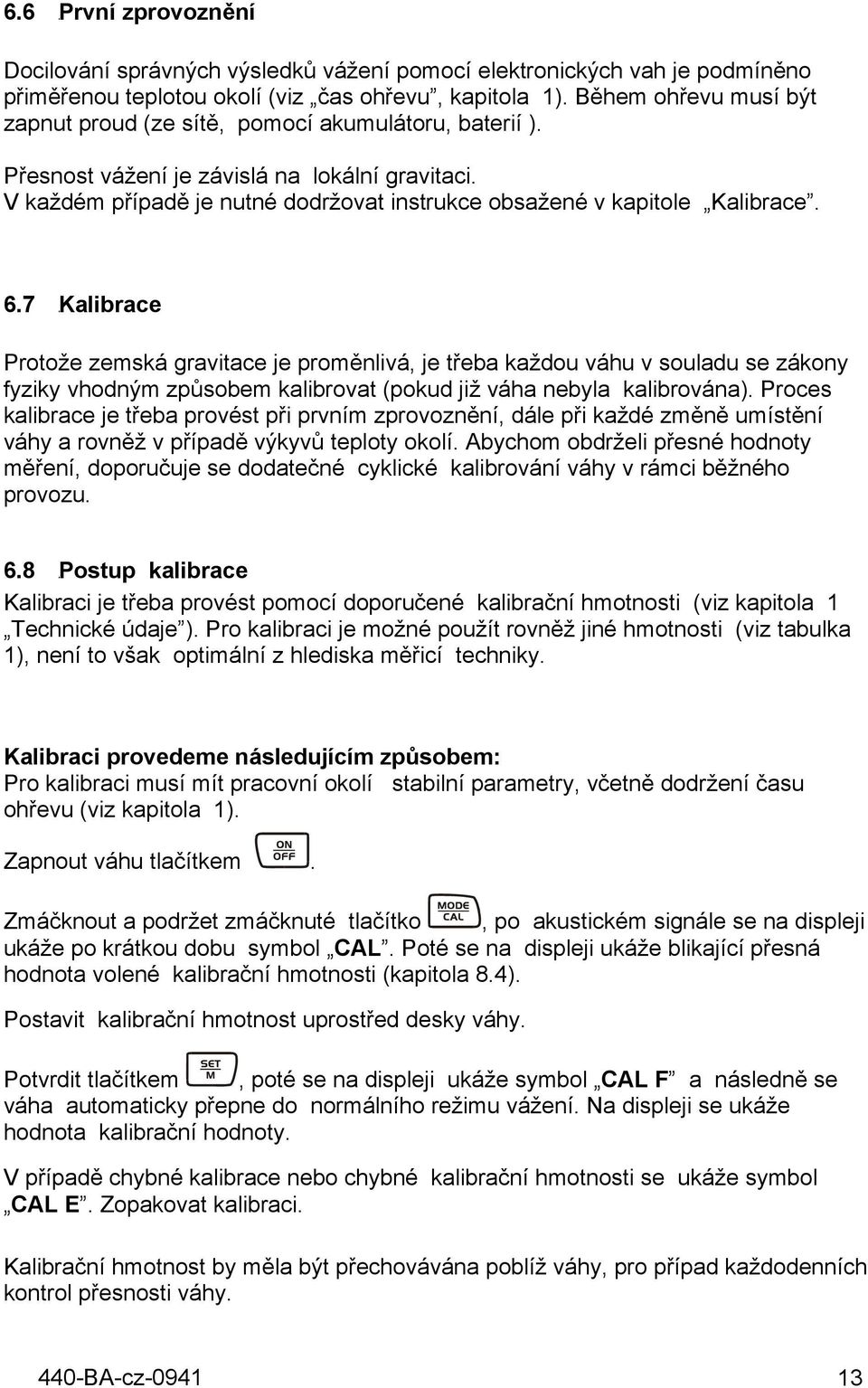 V každém případě je nutné dodržovat instrukce obsažené v kapitole Kalibrace. 6.