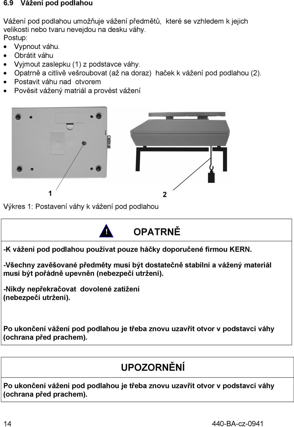 Postavit váhu nad otvorem Pověsit vážený matriál a provést vážení 1 2 Výkres 1: Postavení váhy k vážení pod podlahou! OPATRNĚ -K vážení pod podlahou používat pouze háčky doporučené firmou KERN.