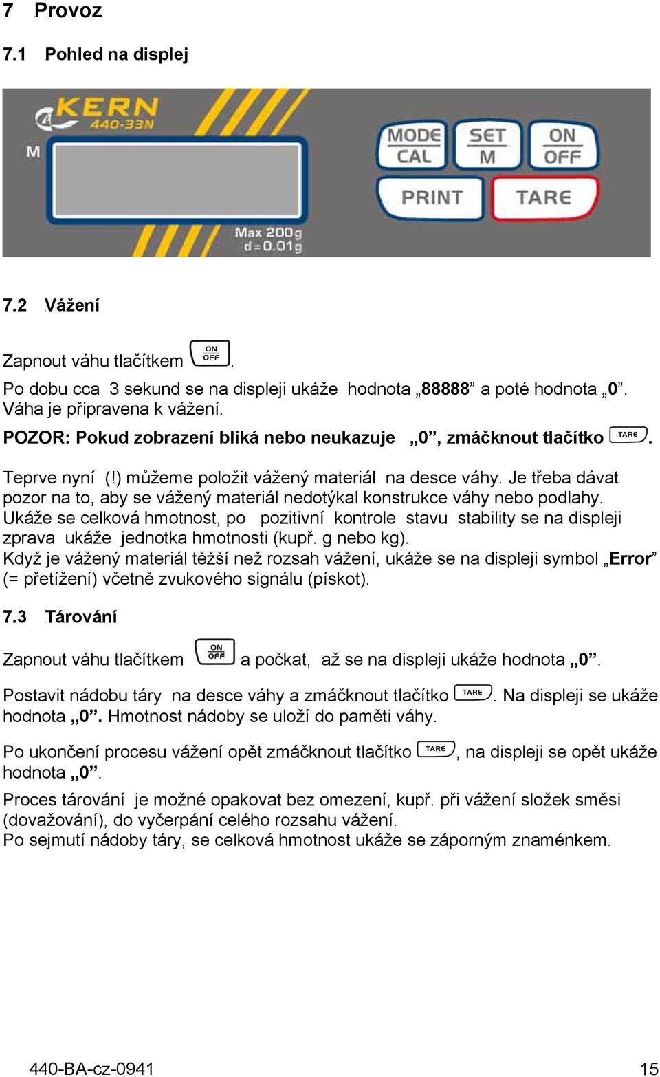 Je třeba dávat pozor na to, aby se vážený materiál nedotýkal konstrukce váhy nebo podlahy.