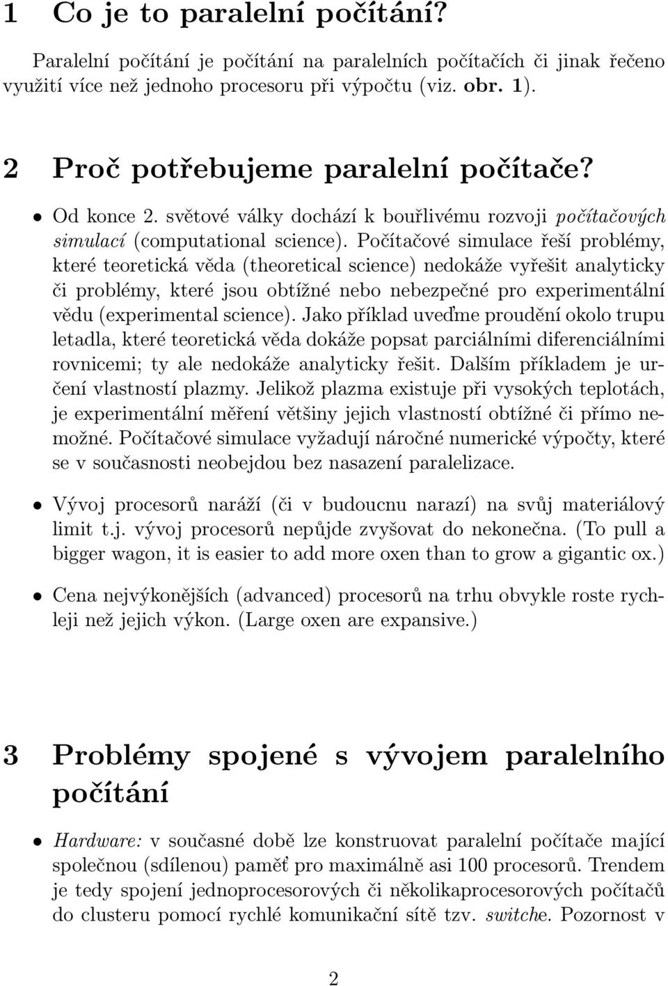 Počítačové simulace řeší problémy, které teoretická věda (theoretical science) nedokáže vyřešit analyticky či problémy, které jsou obtížné nebo nebezpečné pro experimentální vědu (experimental