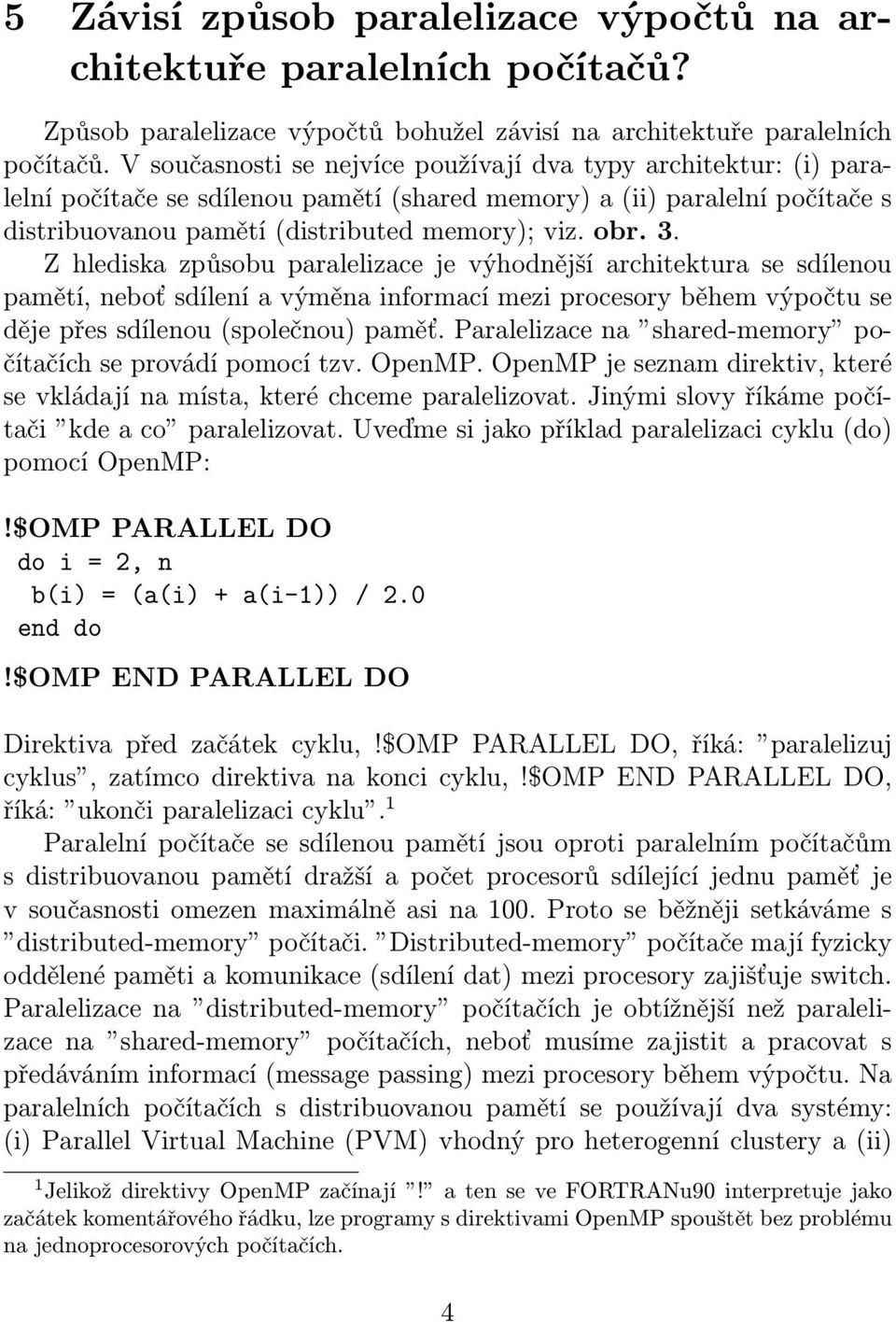 Z hlediska způsobu paralelizace je výhodnější architektura se sdílenou pamětí, neboť sdílení a výměna informací mezi procesory během výpočtu se děje přes sdílenou (společnou) paměť.