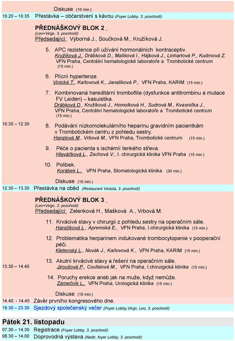 VFN Praha, Centrální hematologické laboratoře a Trombotické centrum (15 min.) 6. Plícní hypertenze. Vinická T., Kaňovová K., Janalíková P., VFN Praha, KARIM (15 min.) 7.