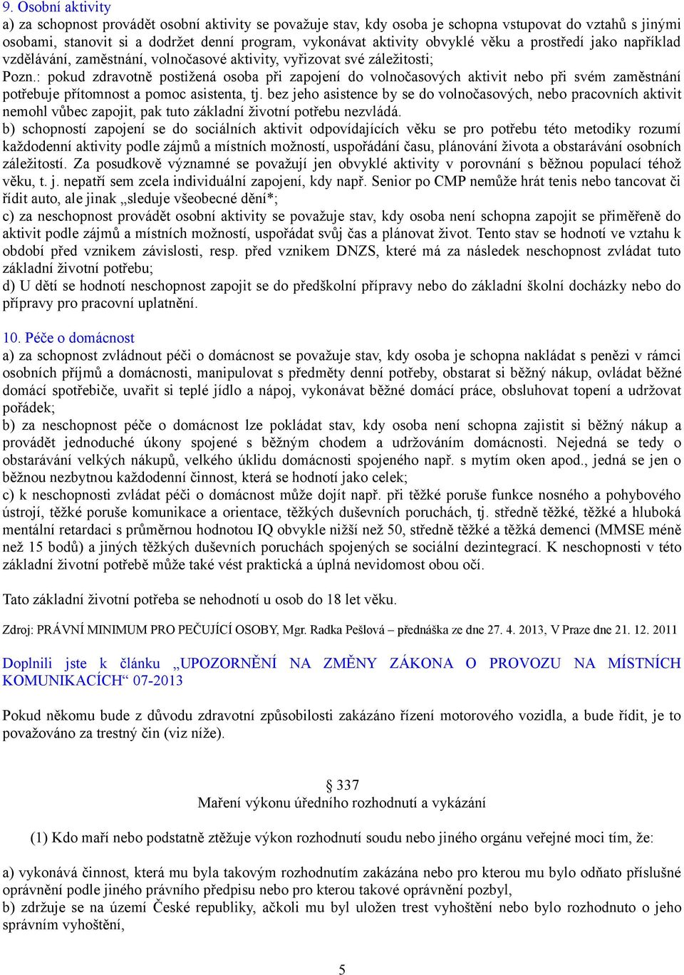 : pokud zdravotně postižená osoba při zapojení do volnočasových aktivit nebo při svém zaměstnání potřebuje přítomnost a pomoc asistenta, tj.