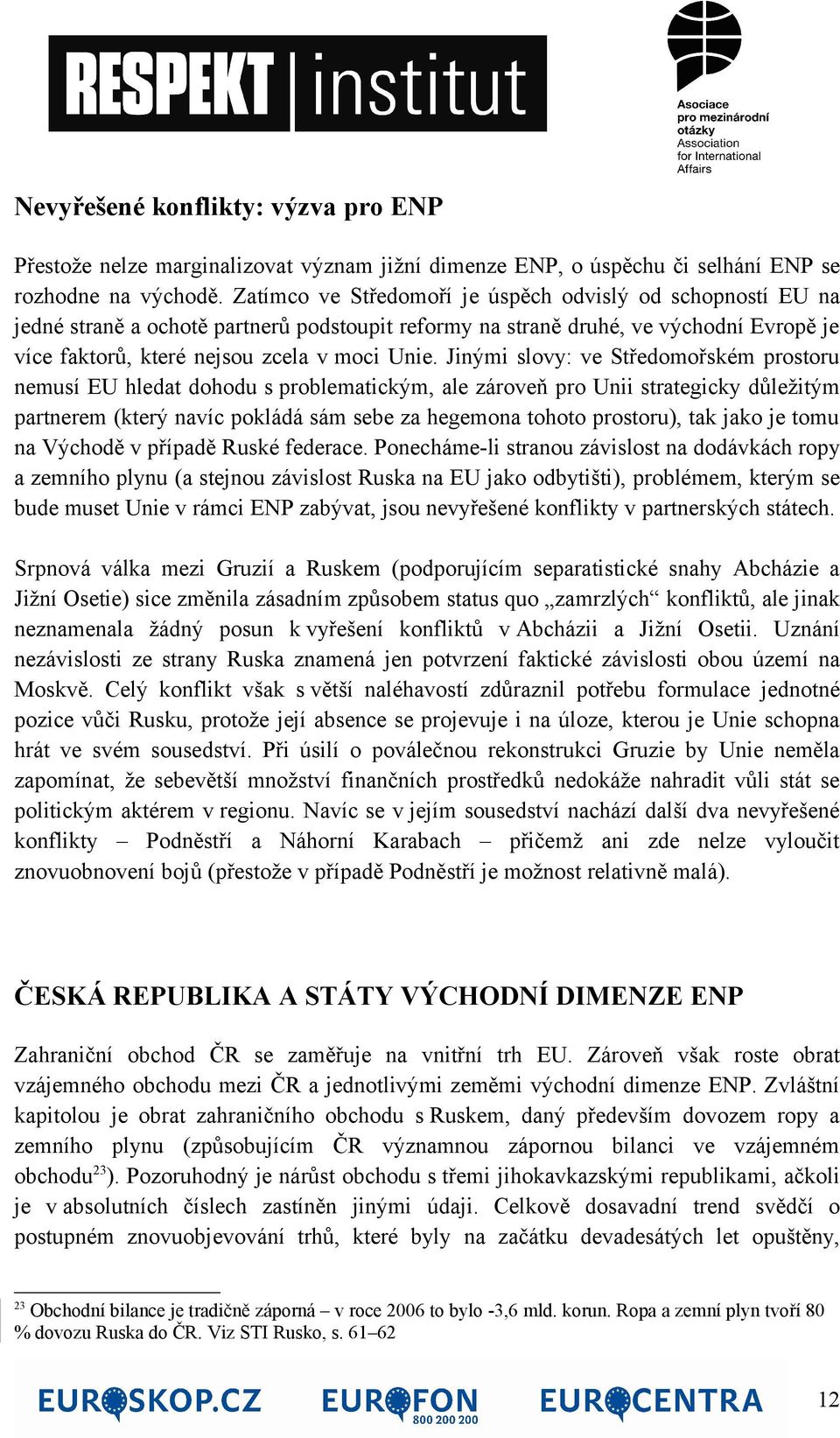 Jinými slovy: ve Středomořském prostoru nemusí EU hledat dohodu s problematickým, ale zároveň pro Unii strategicky důležitým partnerem (který navíc pokládá sám sebe za hegemona tohoto prostoru), tak