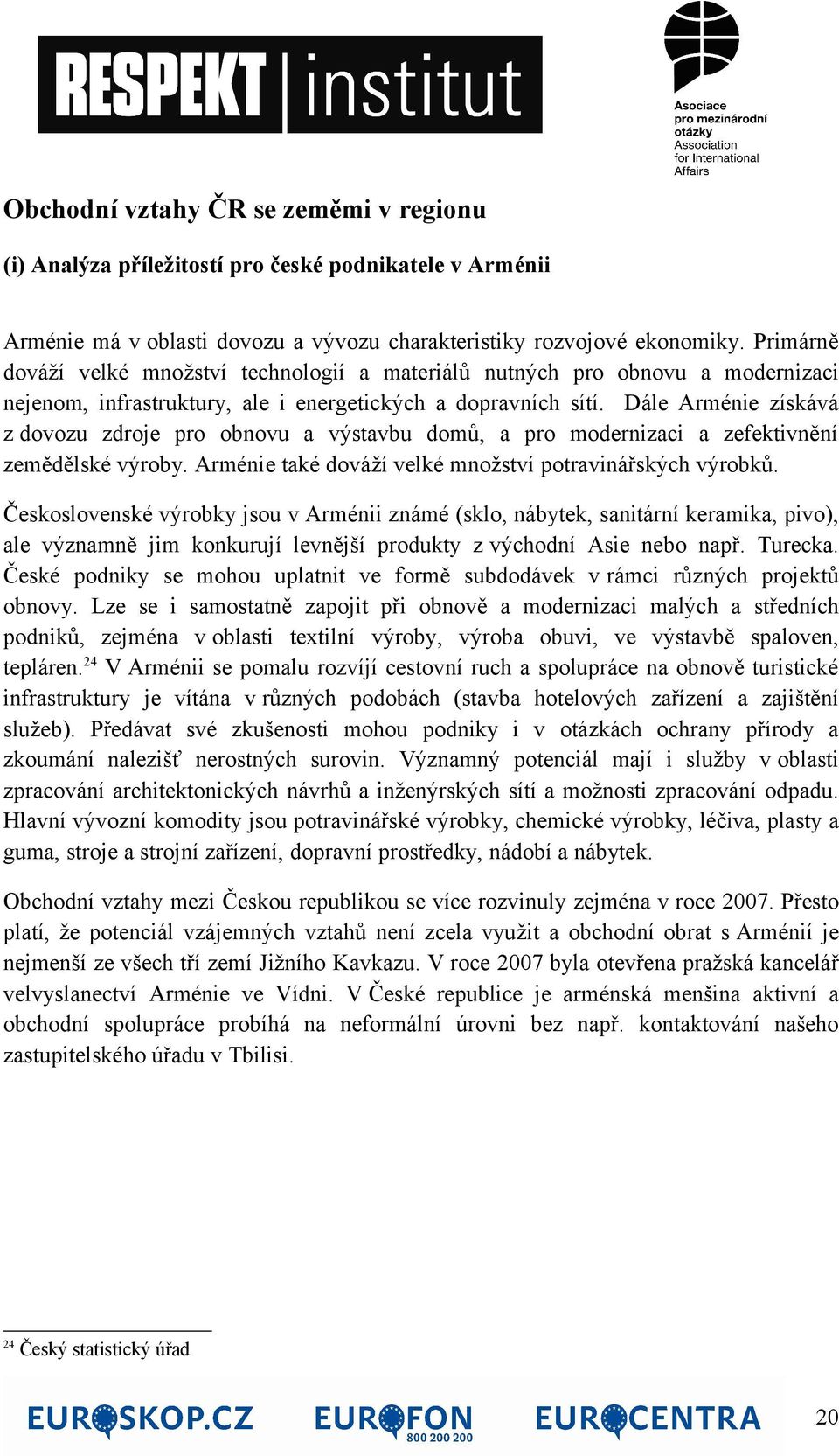 Dále Arménie získává z dovozu zdroje pro obnovu a výstavbu domů, a pro modernizaci a zefektivnění zemědělské výroby. Arménie také dováží velké množství potravinářských výrobků.