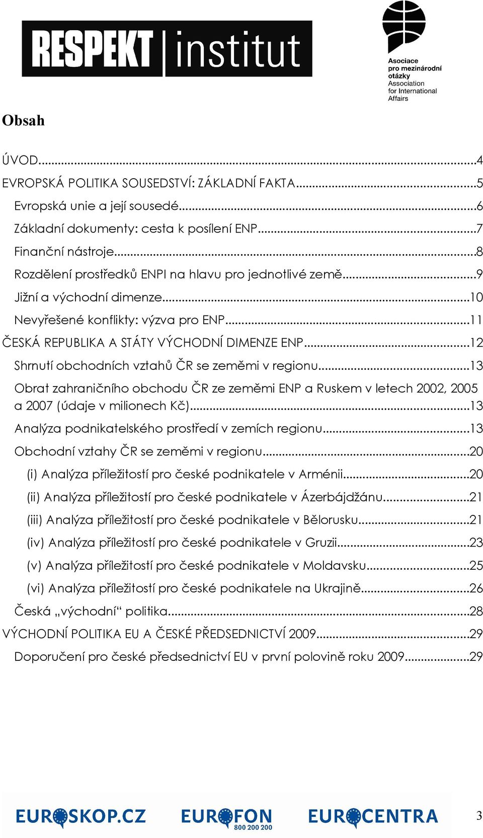 ..12 Shrnutí obchodních vztahů ČR se zeměmi v regionu...13 Obrat zahraničního obchodu ČR ze zeměmi ENP a Ruskem v letech 2002, 2005 a 2007 (údaje v milionech Kč).