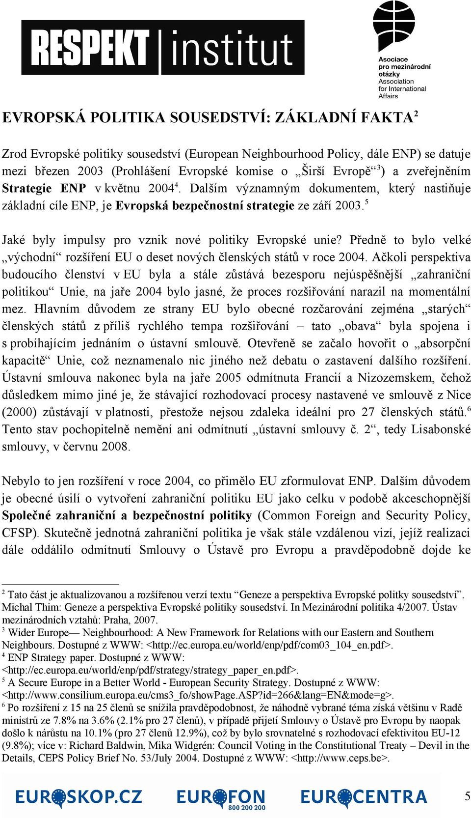 5 Jaké byly impulsy pro vznik nové politiky Evropské unie? Předně to bylo velké východní rozšíření EU o deset nových členských států v roce 2004.