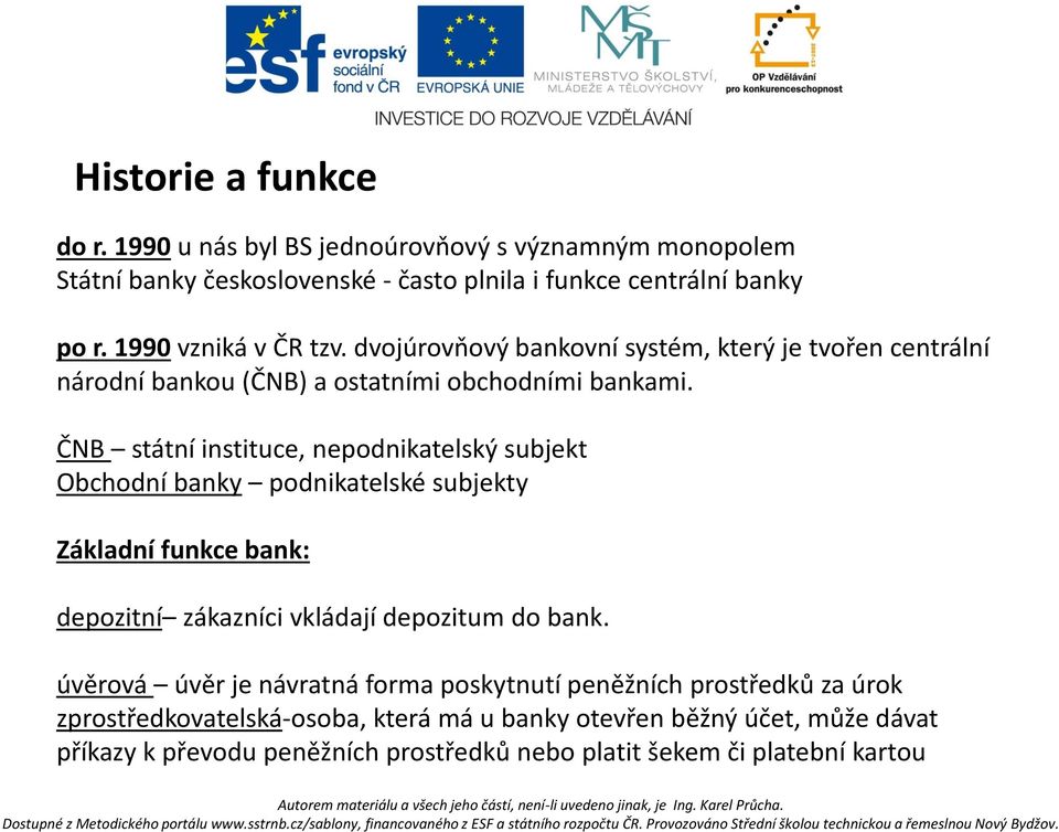 ČNB státní instituce, nepodnikatelský subjekt Obchodní banky podnikatelské subjekty Základní funkce bank: depozitní zákazníci vkládají depozitum do bank.