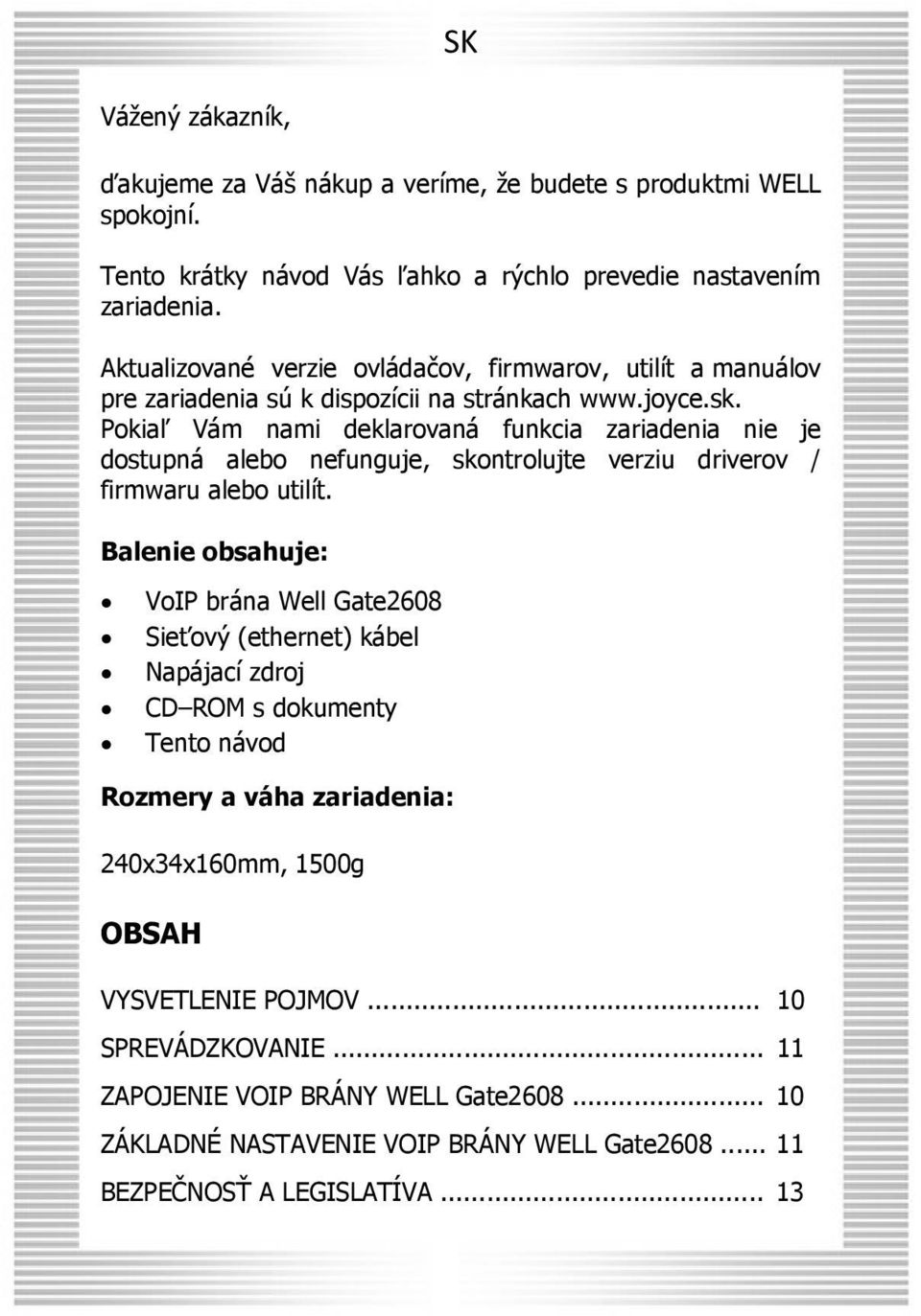 Pokiaľ Vám nami deklarovaná funkcia zariadenia nie je dostupná alebo nefunguje, skontrolujte verziu driverov / firmwaru alebo utilít.