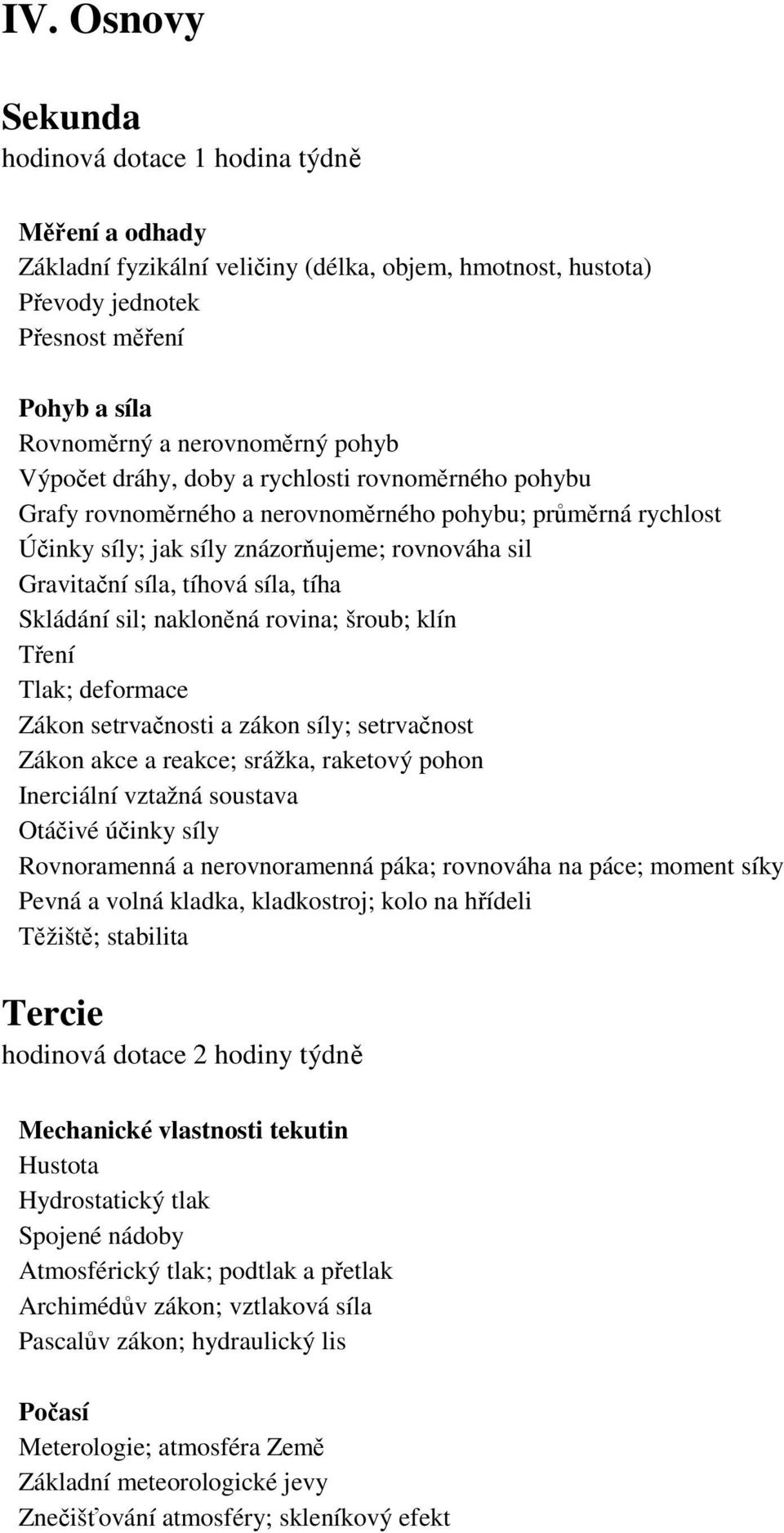tíha Skládání sil; nakloněná rovina; šroub; klín Tření Tlak; deformace Zákon setrvačnosti a zákon síly; setrvačnost Zákon akce a reakce; srážka, raketový pohon Inerciální vztažná soustava Otáčivé