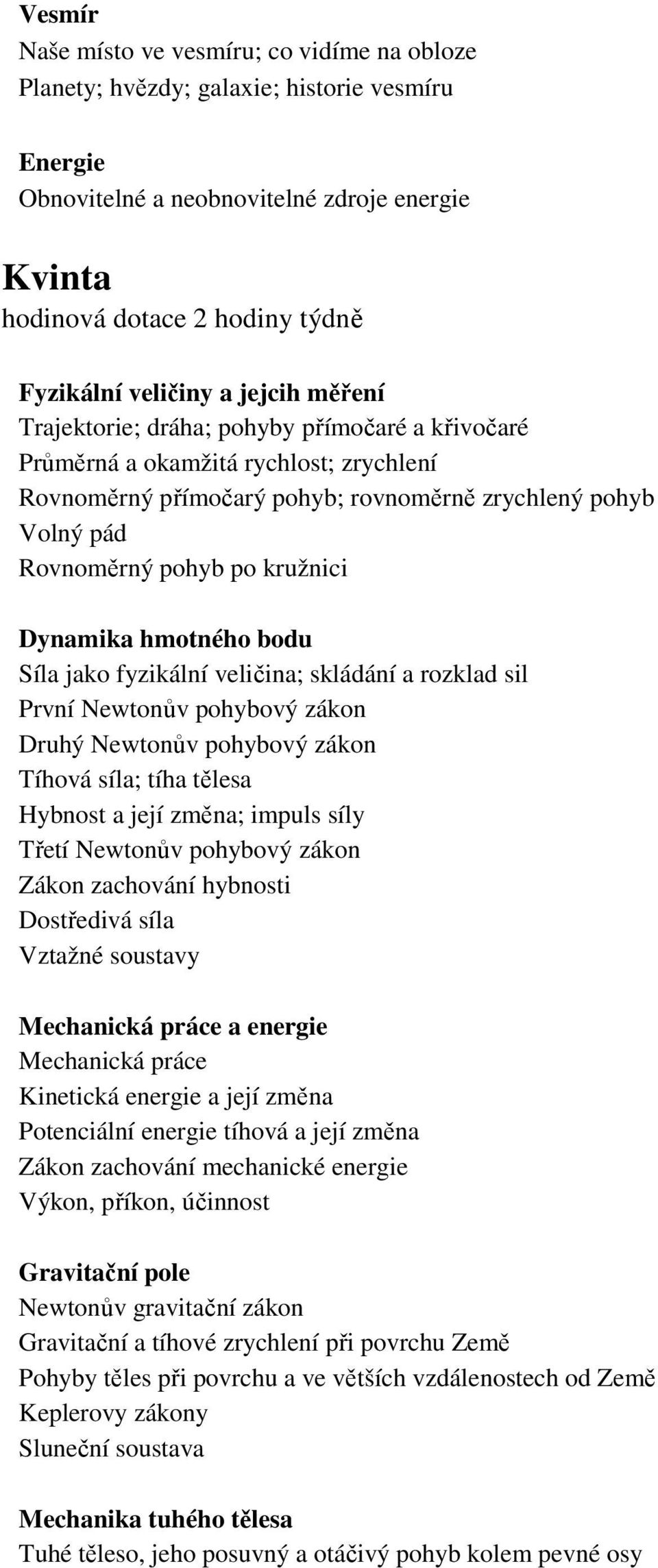 kružnici Dynamika hmotného bodu Síla jako fyzikální veličina; skládání a rozklad sil První Newtonův pohybový zákon Druhý Newtonův pohybový zákon Tíhová síla; tíha tělesa Hybnost a její změna; impuls