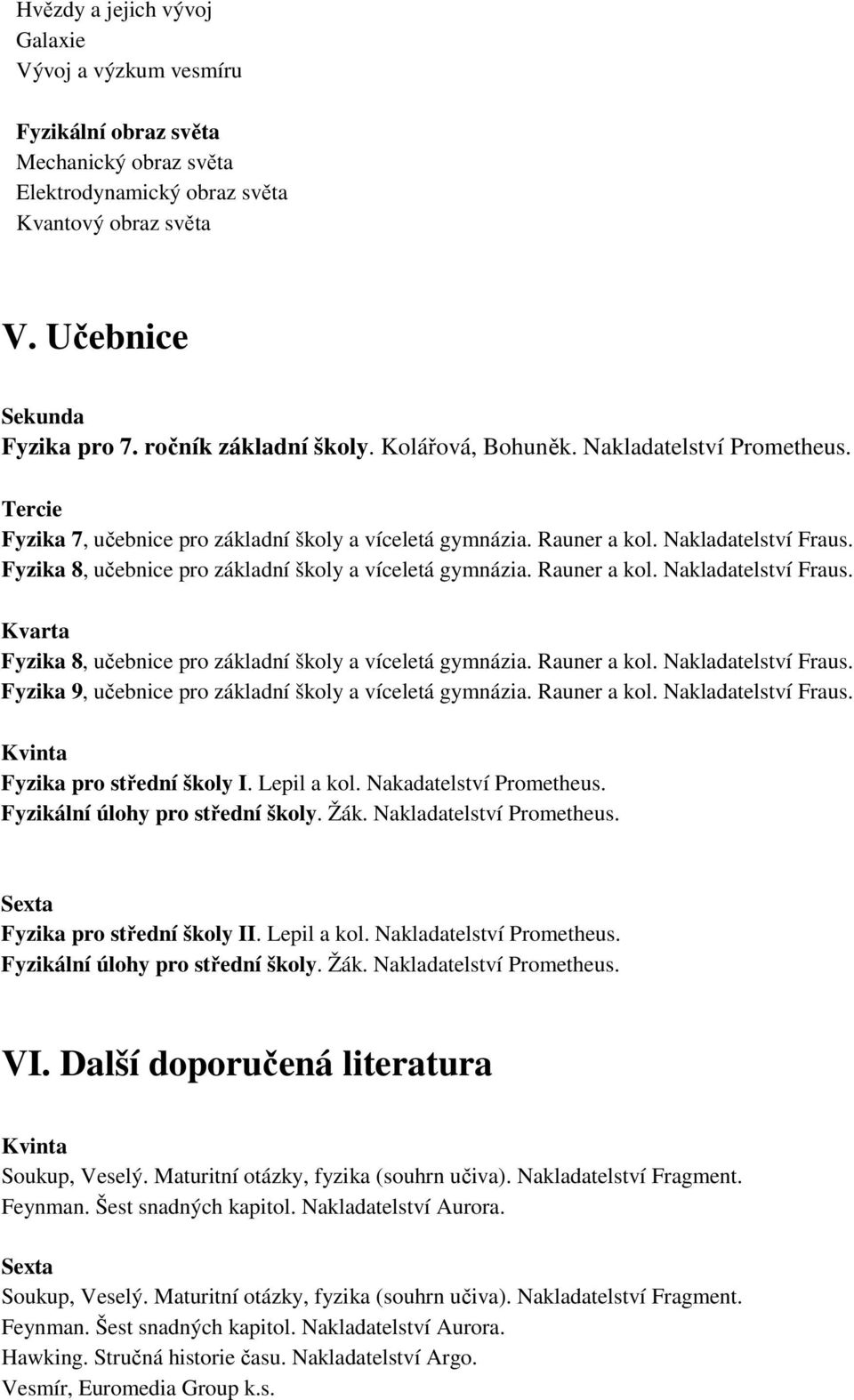 Fyzika 8, učebnice pro základní školy a víceletá gymnázia. Rauner a kol. Nakladatelství Fraus. Kvarta Fyzika 8, učebnice pro základní školy a víceletá gymnázia. Rauner a kol. Nakladatelství Fraus. Fyzika 9, učebnice pro základní školy a víceletá gymnázia.