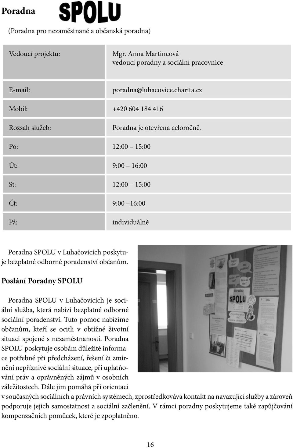 Po: 12:00 15:00 Út: 9:00 16:00 St: 12:00 15:00 Čt: 9:00 16:00 Pá: individuálně Poradna SPOLU v Luhačovicích poskytuje bezplatné odborné poradenství občanům.