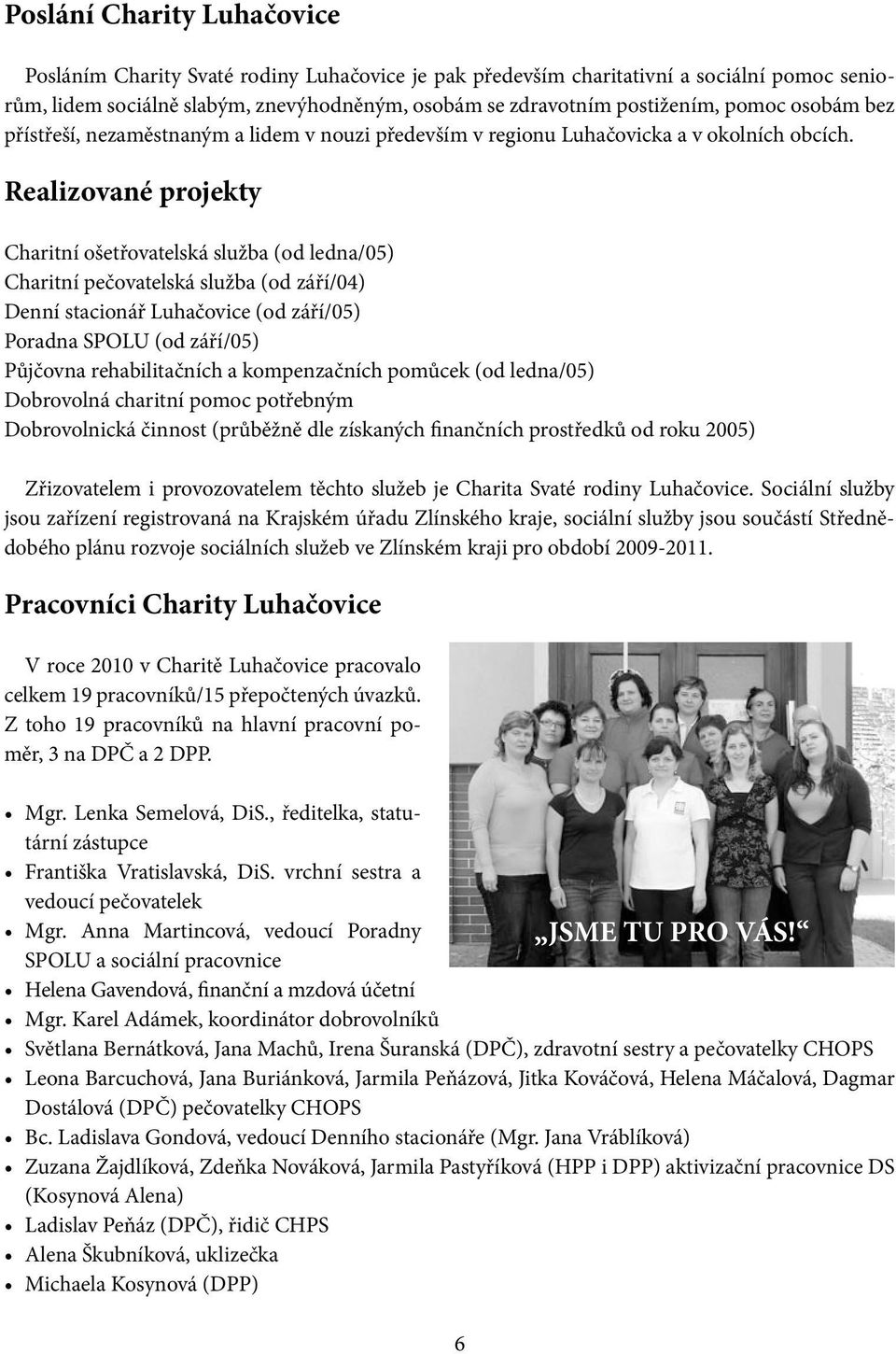 Realizované projekty Charitní ošetřovatelská služba (od ledna/05) Charitní pečovatelská služba (od září/04) Denní stacionář Luhačovice (od září/05) Poradna SPOLU (od září/05) Půjčovna rehabilitačních