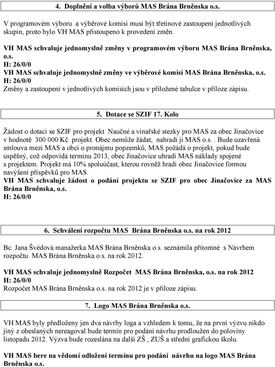 5. Dotace se SZIF 17. Kolo Žádost o dotaci se SZIF pro projekt Naučné a vinařské stezky pro MAS za obec Jinačovice v hodnotě 300 000 Kč projekt. Obec nemůže žádat, nahradí ji MAS o.s.. Bude uzavřená smlouva mezi MAS a obcí o pronájmu popzemků, MAS požádá o projekt, pokud bude úspěšný, což odpovídá termínu 2013, obec Jinačovice uhradí MAS náklady spojené s projektem.