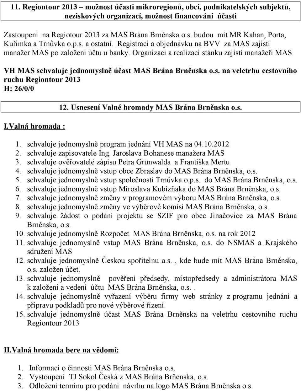 VH MAS schvaluje jednomyslně účast MAS Brána Brněnska o.s. na veletrhu cestovního ruchu Regiontour 2013 I.Valná hromada : 12. Usnesení Valné hromady MAS Brána Brněnska o.s. 1. schvaluje jednomyslně program jednání VH MAS na 04.