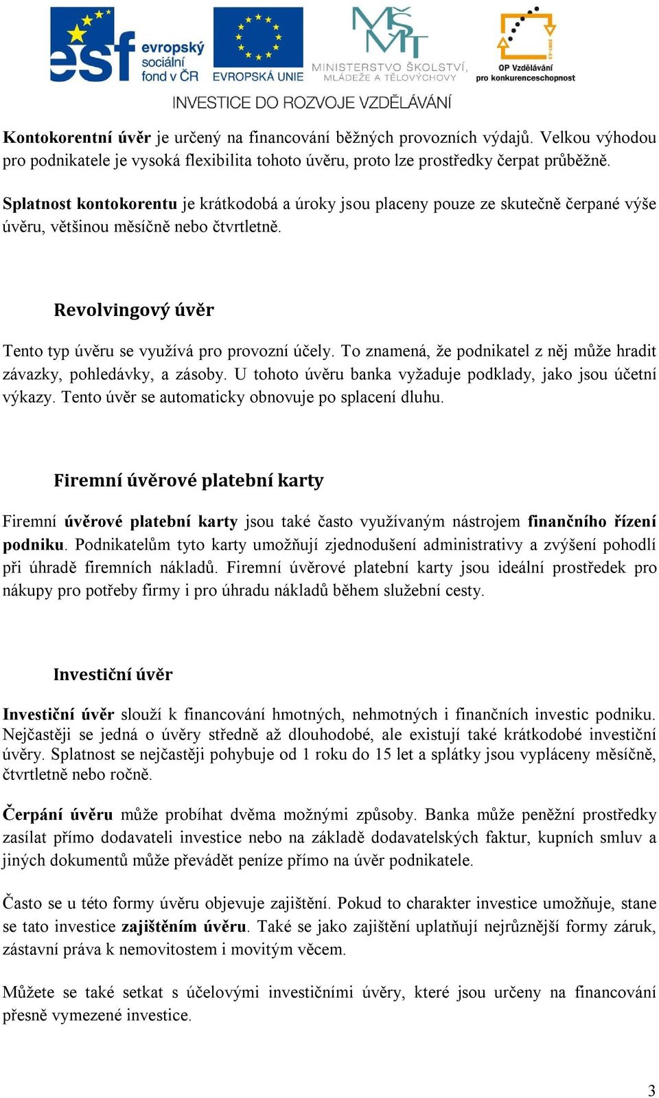 To znamená, že podnikatel z něj může hradit závazky, pohledávky, a zásoby. U tohoto úvěru banka vyžaduje podklady, jako jsou účetní výkazy. Tento úvěr se automaticky obnovuje po splacení dluhu.