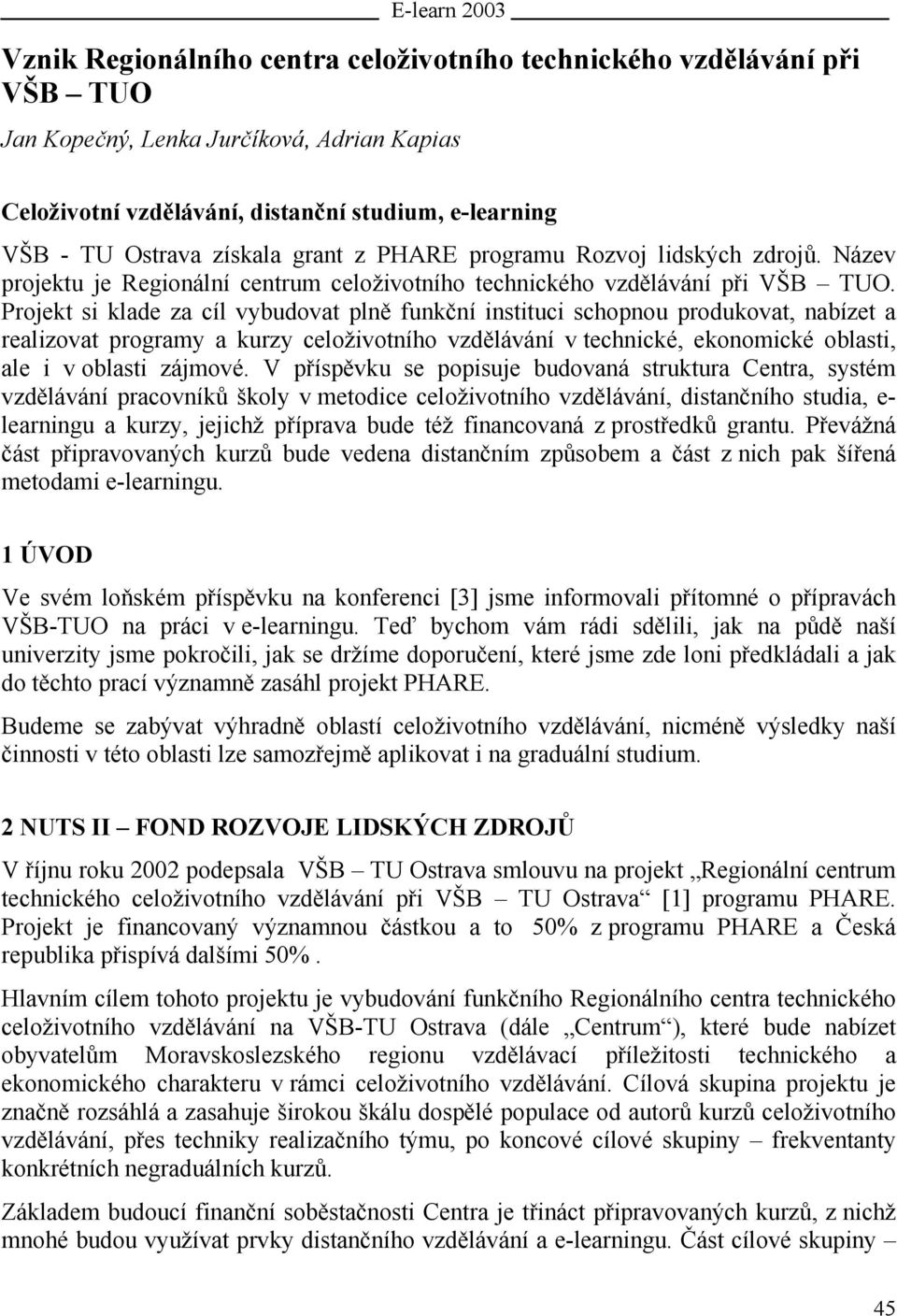 Projekt si klade za cíl vybudovat plně funkční instituci schopnou produkovat, nabízet a realizovat programy a kurzy celoživotního vzdělávání v technické, ekonomické oblasti, ale i v oblasti zájmové.