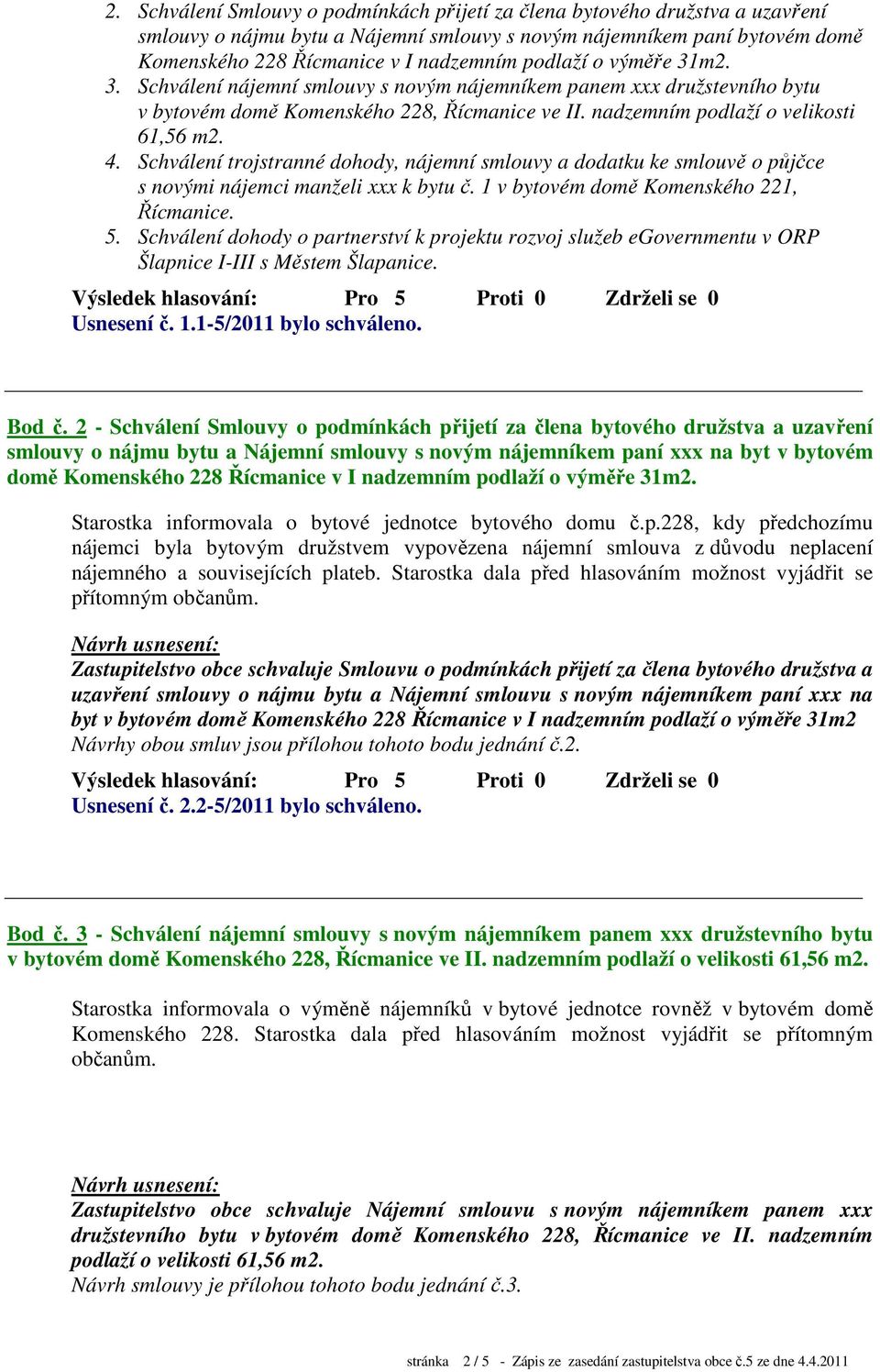 Schválení trojstranné dohody, nájemní smlouvy a dodatku ke smlouvě o půjčce s novými nájemci manželi xxx k bytu č. 1 v bytovém domě Komenského 221, Řícmanice. 5.