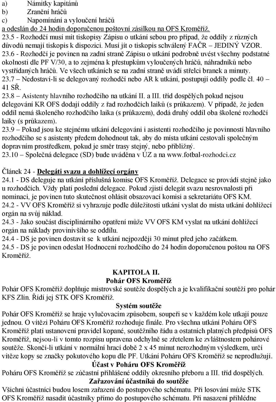 6 - Rozhodčí je povinen na zadní straně Zápisu o utkání podrobně uvést všechny podstatné okolnosti dle PF V/30, a to zejména k přestupkům vyloučených hráčů, náhradníků nebo vystřídaných hráčů.