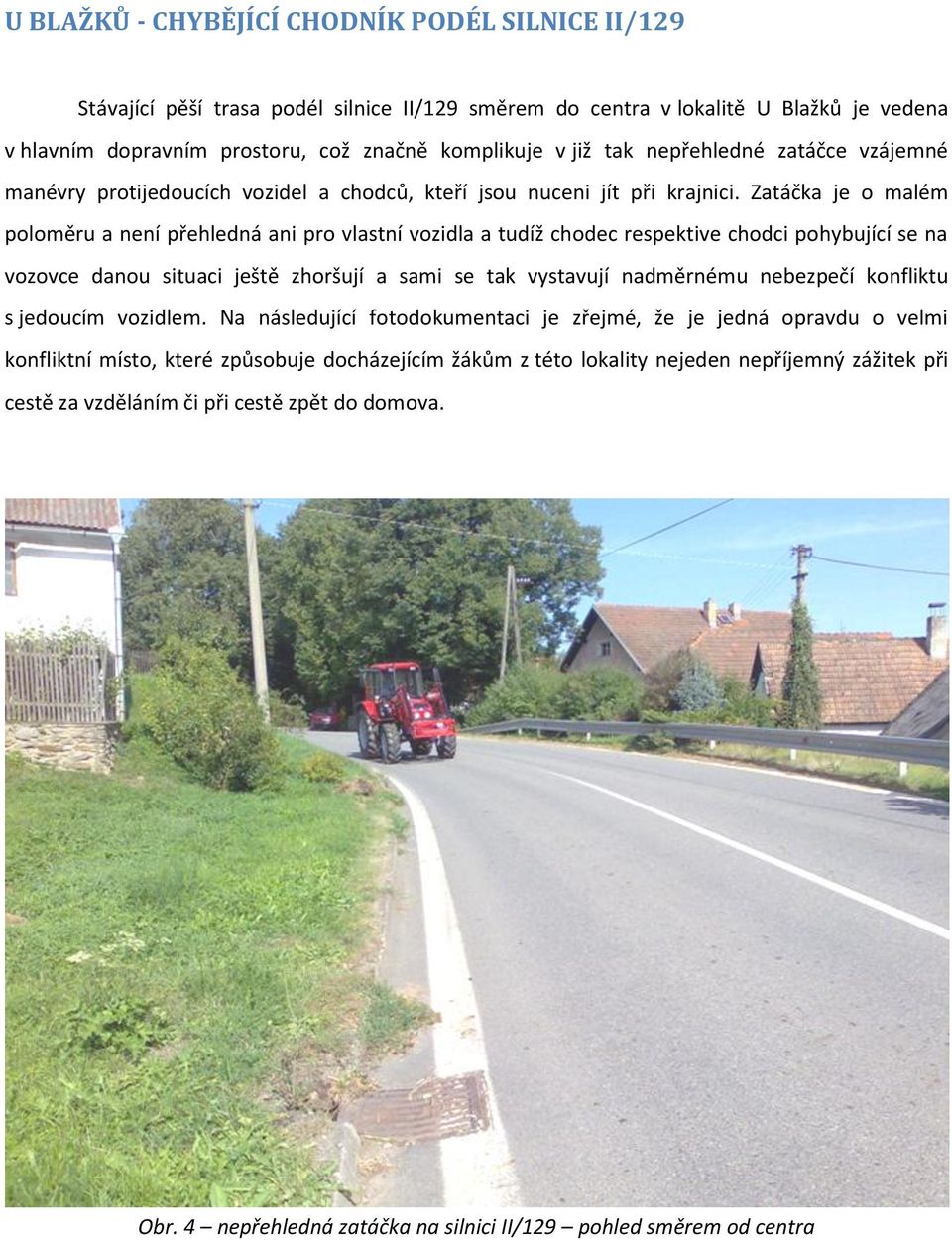Zatáčka je o malém poloměru a není přehledná ani pro vlastní vozidla a tudíž chodec respektive chodci pohybující se na vozovce danou situaci ještě zhoršují a sami se tak vystavují nadměrnému